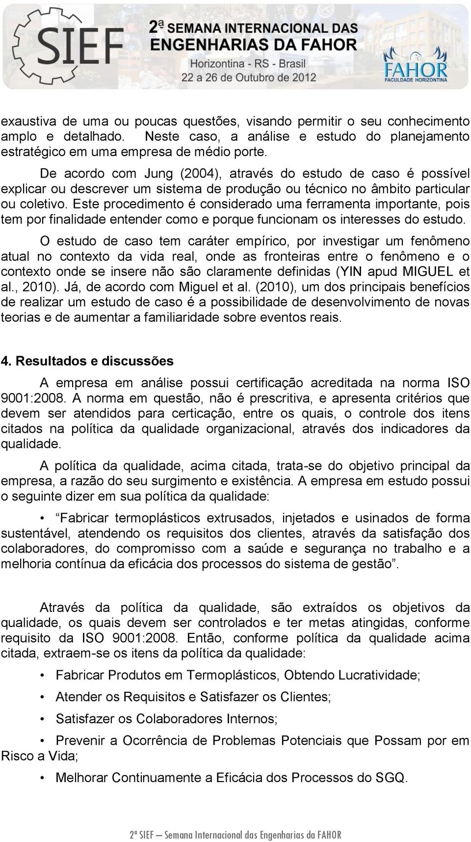 Este procedimento é considerado uma ferramenta importante, pois tem por finalidade entender como e porque funcionam os interesses do estudo.