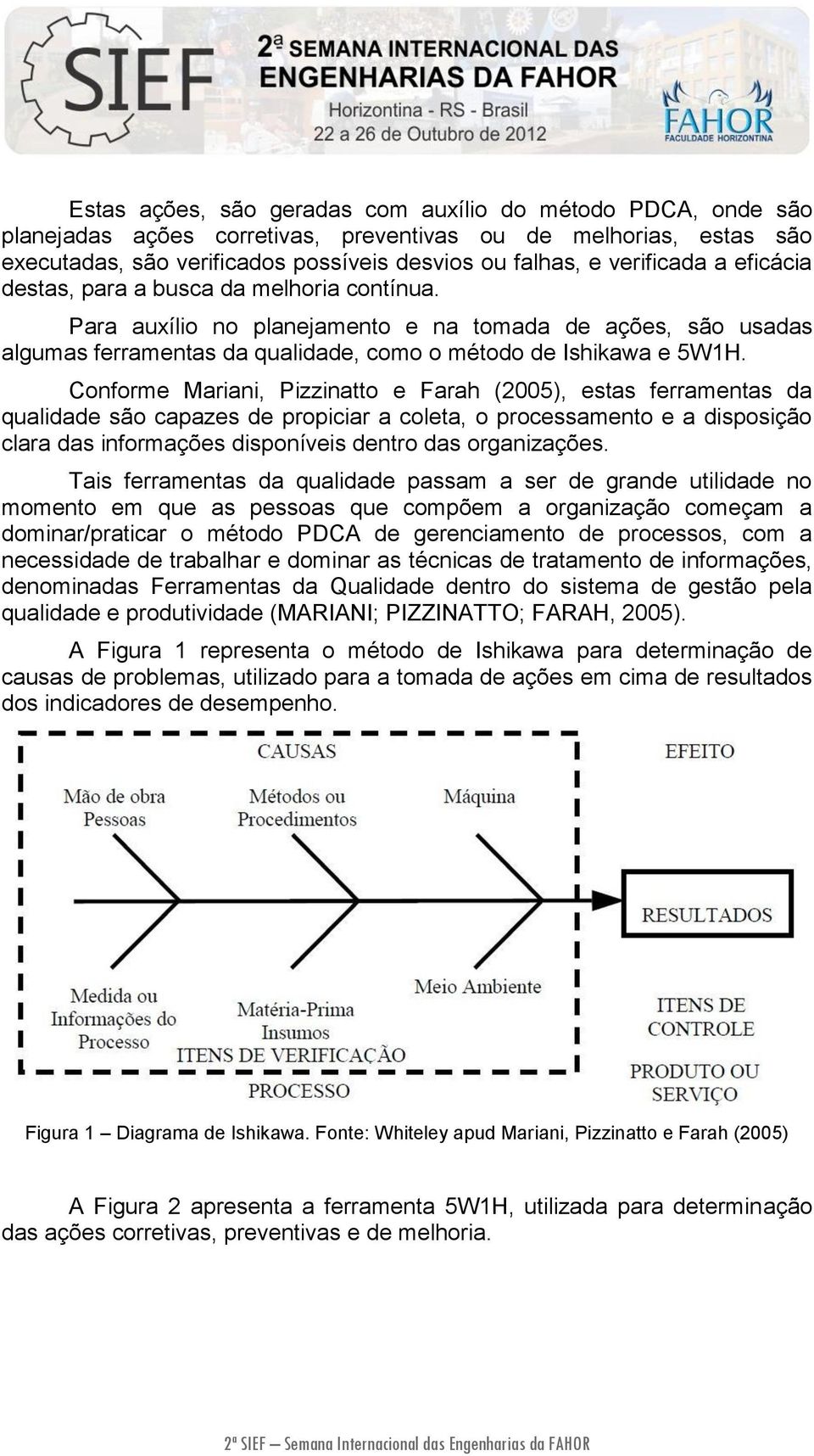 Conforme Mariani, Pizzinatto e Farah (2005), estas ferramentas da qualidade são capazes de propiciar a coleta, o processamento e a disposição clara das informações disponíveis dentro das organizações.