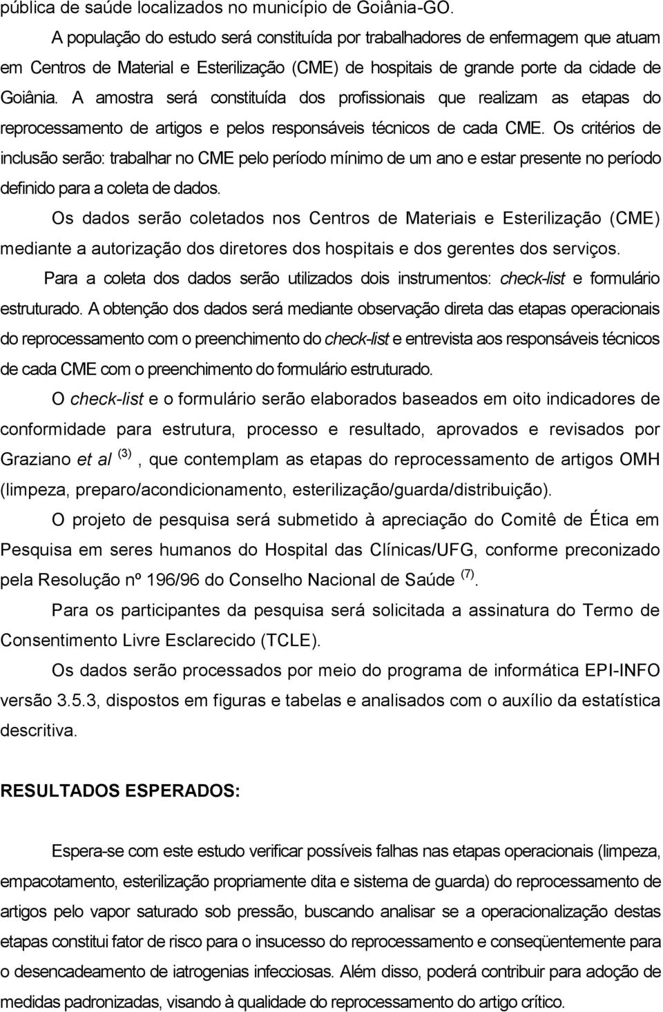 A amostra será constituída dos profissionais que realizam as etapas do reprocessamento de artigos e pelos responsáveis técnicos de cada CME.