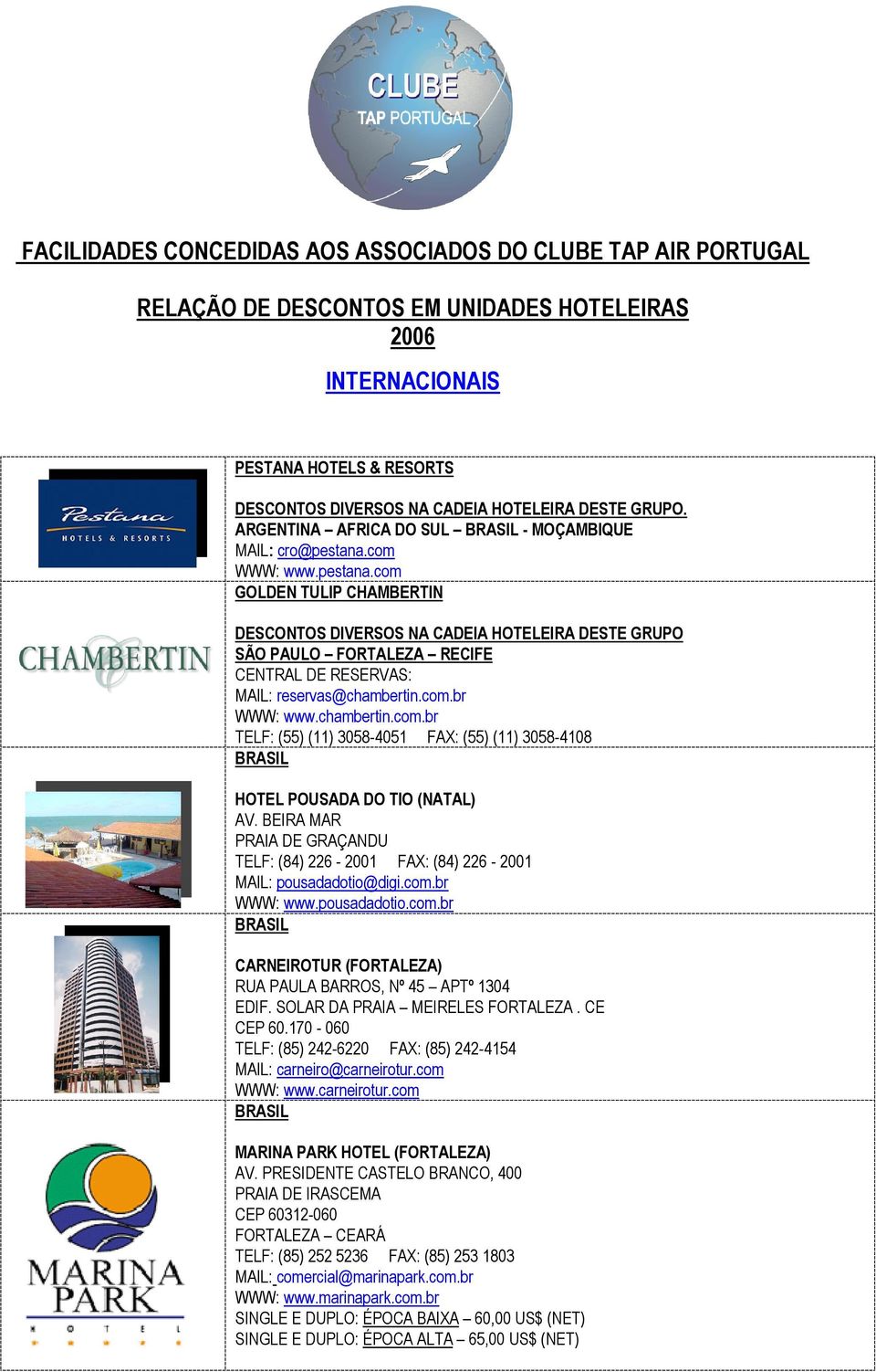 com WWW: www.pestana.com GOLDEN TULIP CHAMBERTIN DESCONTOS DIVERSOS NA CADEIA HOTELEIRA DESTE GRUPO SÃO PAULO FORTALEZA RECIFE CENTRAL DE RESERVAS: MAIL: reservas@chambertin.com.br WWW: www.