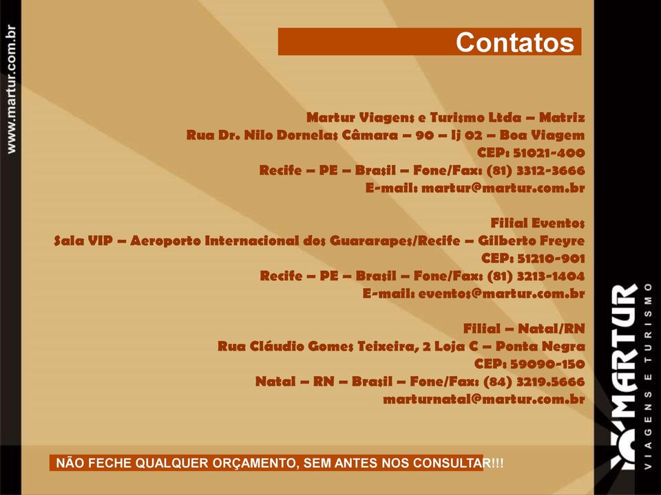 br Filial Eventos Sala VIP Aeroporto Internacional dos Guararapes/Recife Gilberto Freyre CEP: 51210-901 Recife PE Brasil Fone/Fax: (81)
