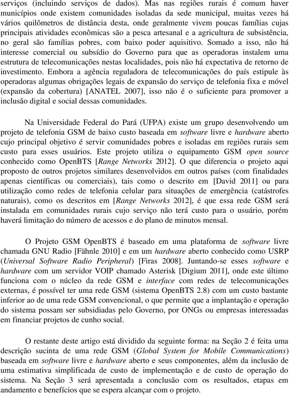 principais atividades econômicas são a pesca artesanal e a agricultura de subsistência, no geral são famílias pobres, com baixo poder aquisitivo.