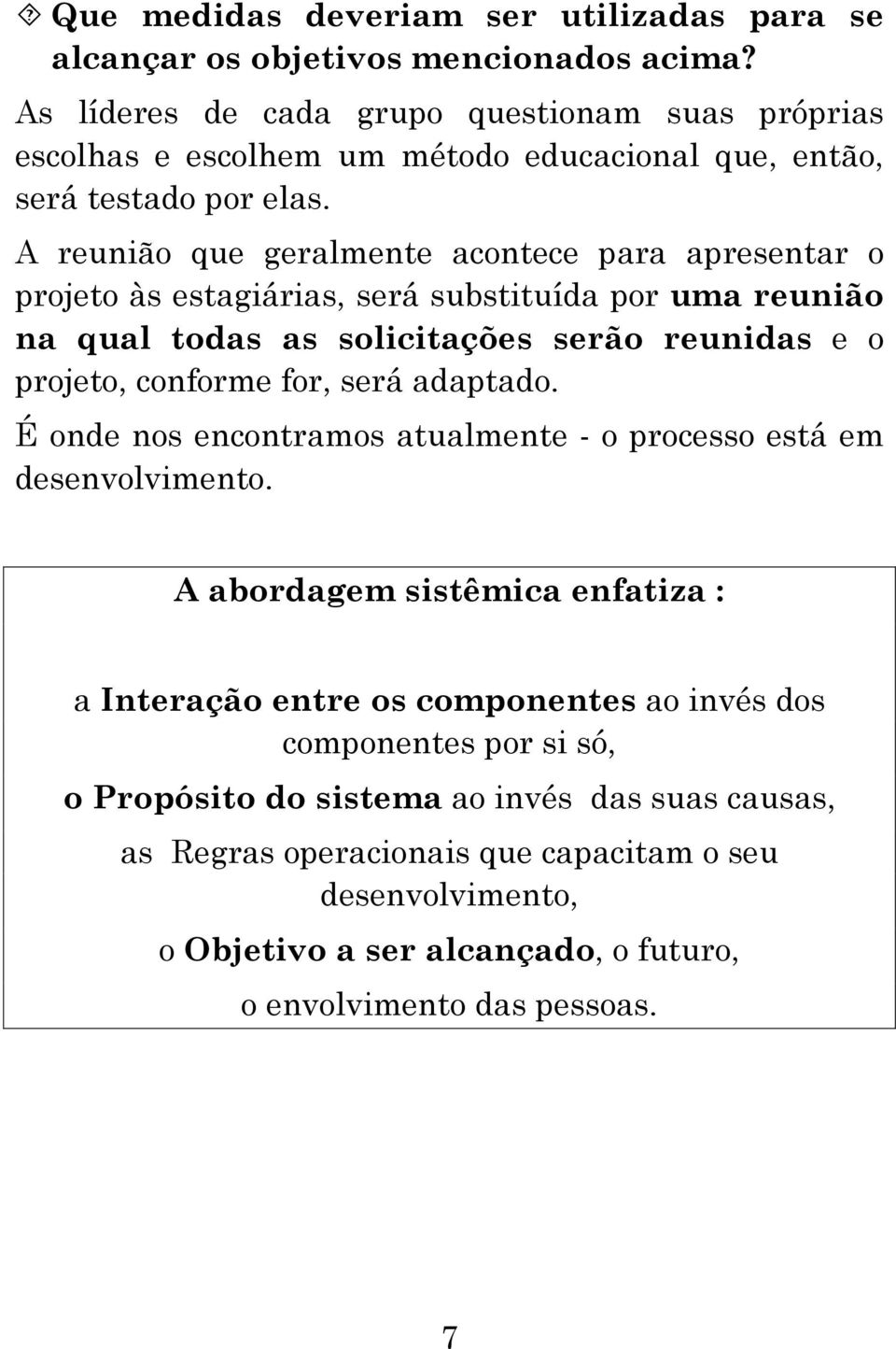 A reunião que geralmente acontece para apresentar o projeto às estagiárias, será substituída por uma reunião na qual todas as solicitações serão reunidas e o projeto, conforme for, será