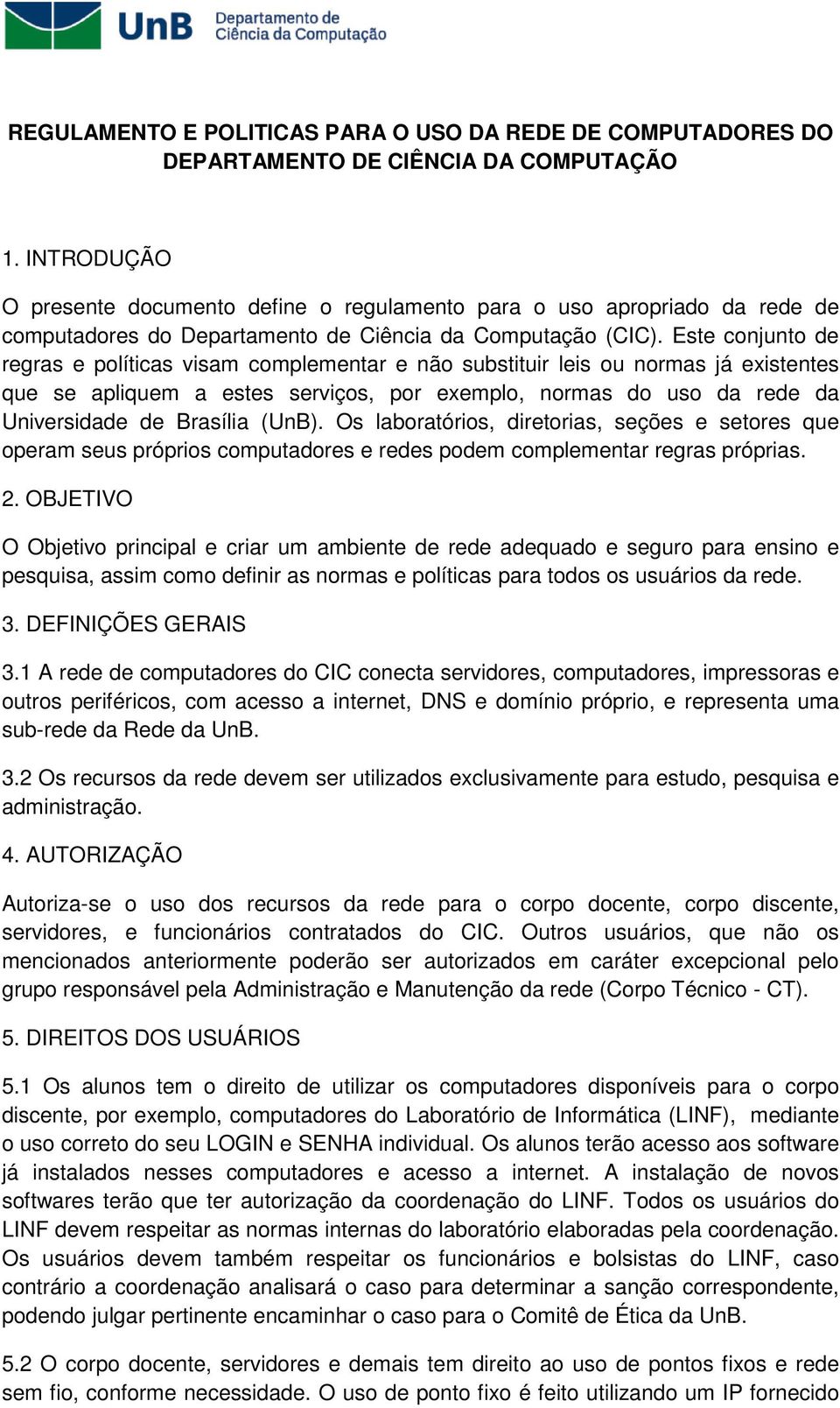 Este conjunto de regras e políticas visam complementar e não substituir leis ou normas já existentes que se apliquem a estes serviços, por exemplo, normas do uso da rede da Universidade de Brasília