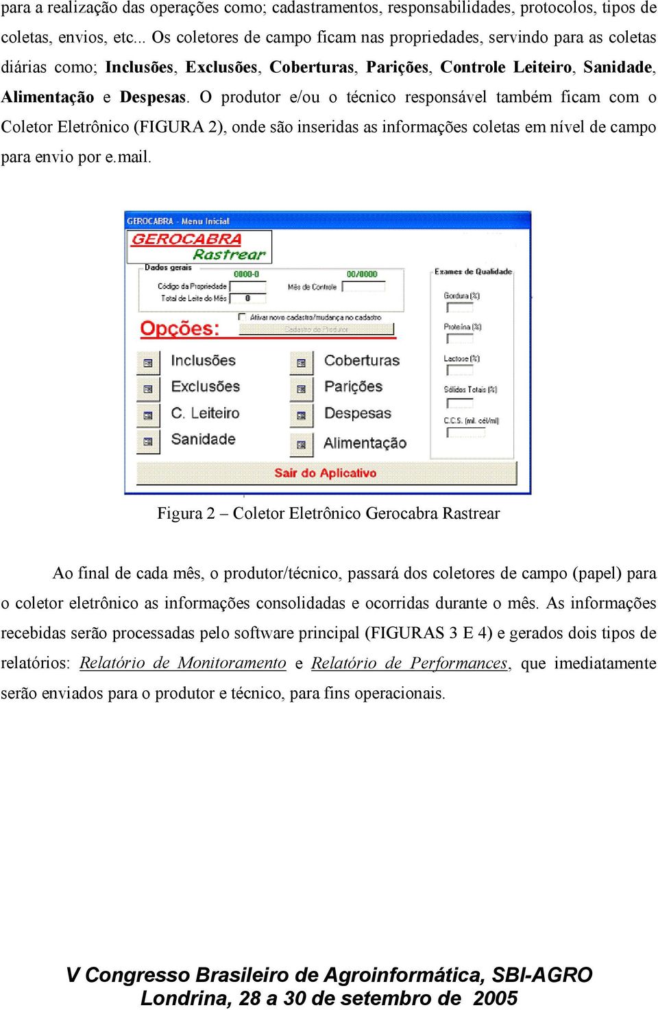 O produtor e/ou o técnico responsável também ficam com o Coletor Eletrônico (FIGURA 2), onde são inseridas as informações coletas em nível de campo para envio por e.mail.