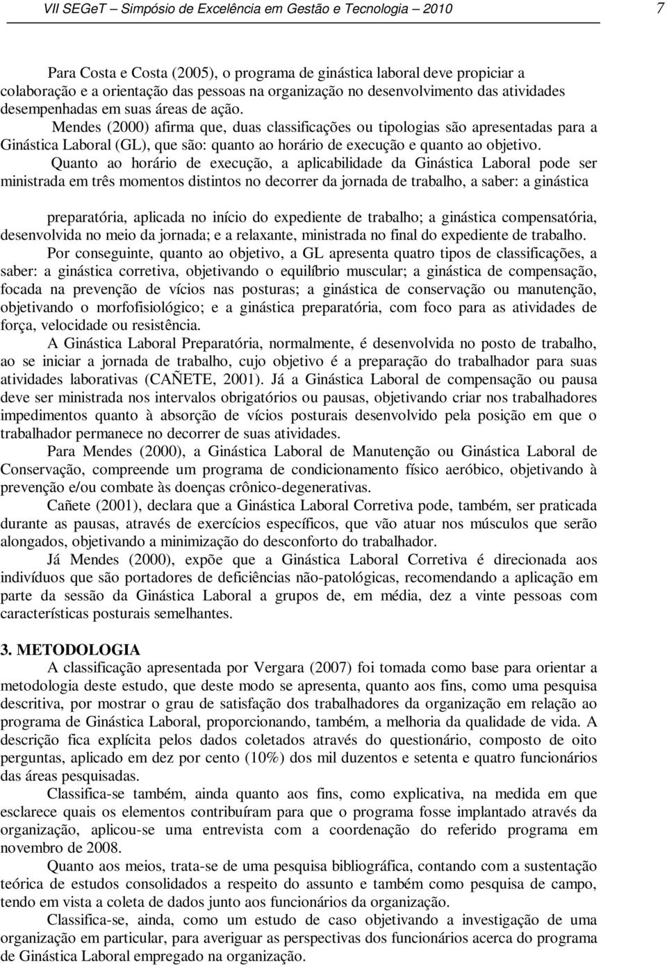 Mendes (2000) afirma que, duas classificações ou tipologias são apresentadas para a Ginástica Laboral (GL), que são: quanto ao horário de execução e quanto ao objetivo.