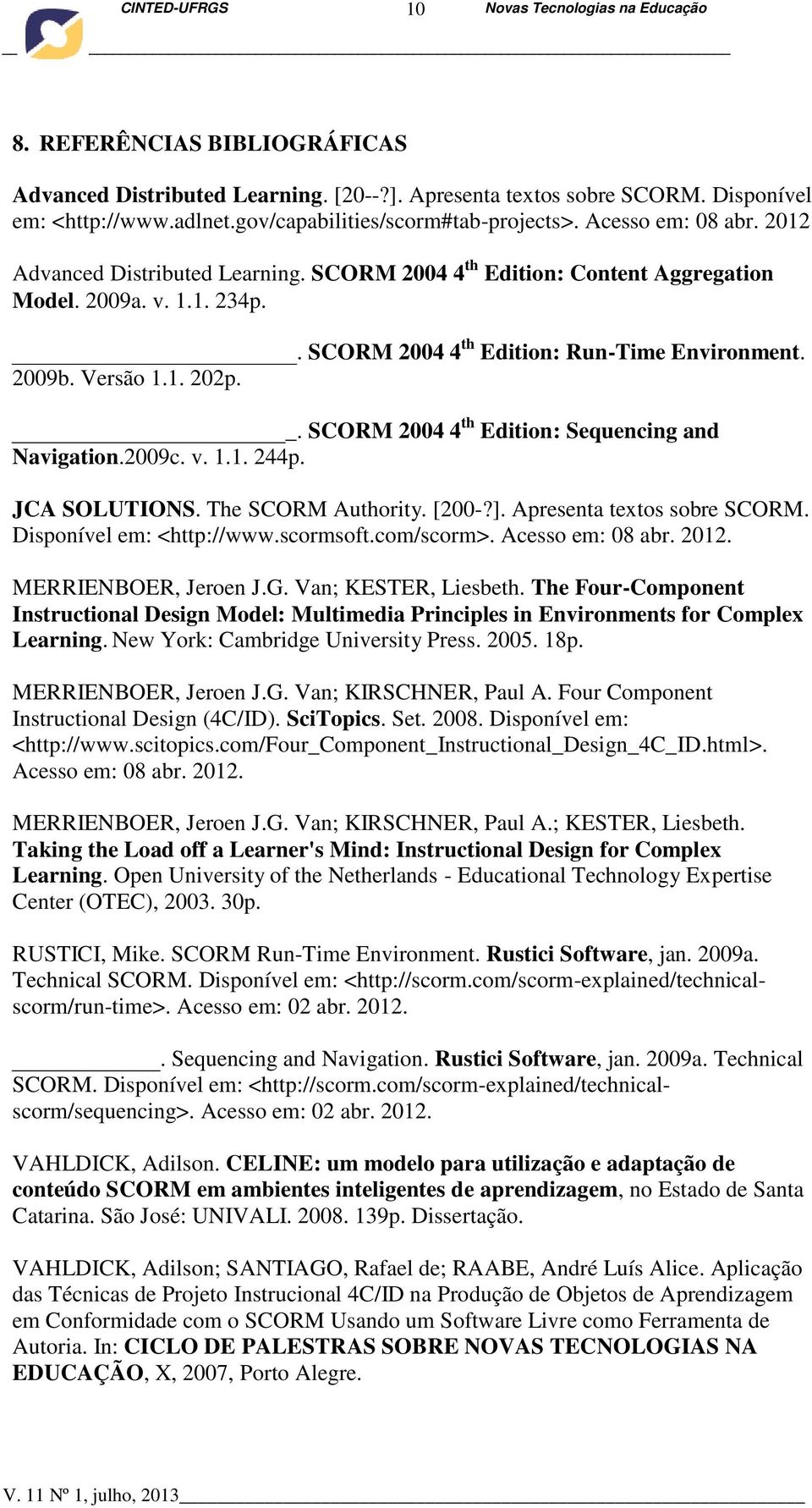 SCORM 2004 4 th Edition: Sequencing and Navigation.2009c. v. 1.1. 244p. JCA SOLUTIONS. The SCORM Authority. [200-?]. Apresenta textos sobre SCORM. Disponível em: <http://www.scormsoft.com/scorm>.