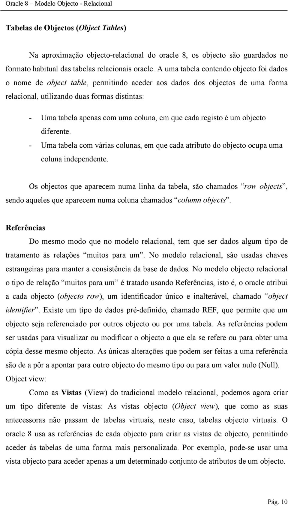 em que cada registo é um objecto diferente. - Uma tabela com várias colunas, em que cada atributo do objecto ocupa uma coluna independente.