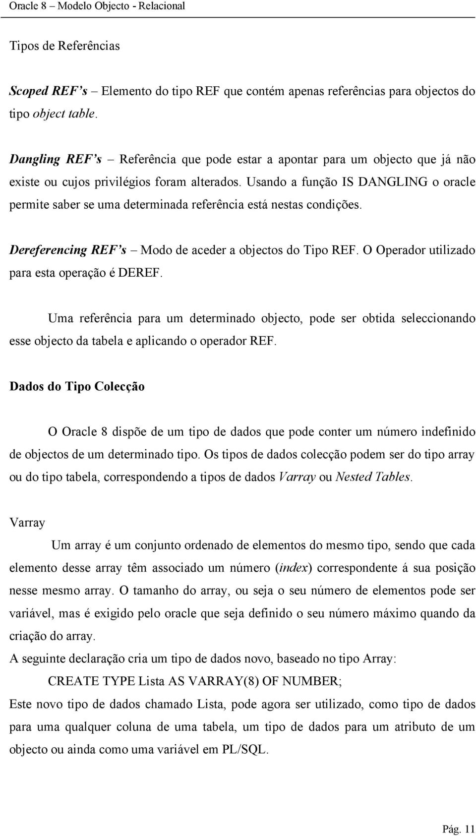 Usando a função IS DANGLING o oracle permite saber se uma determinada referência está nestas condições. Dereferencing REF s Modo de aceder a objectos do Tipo REF.