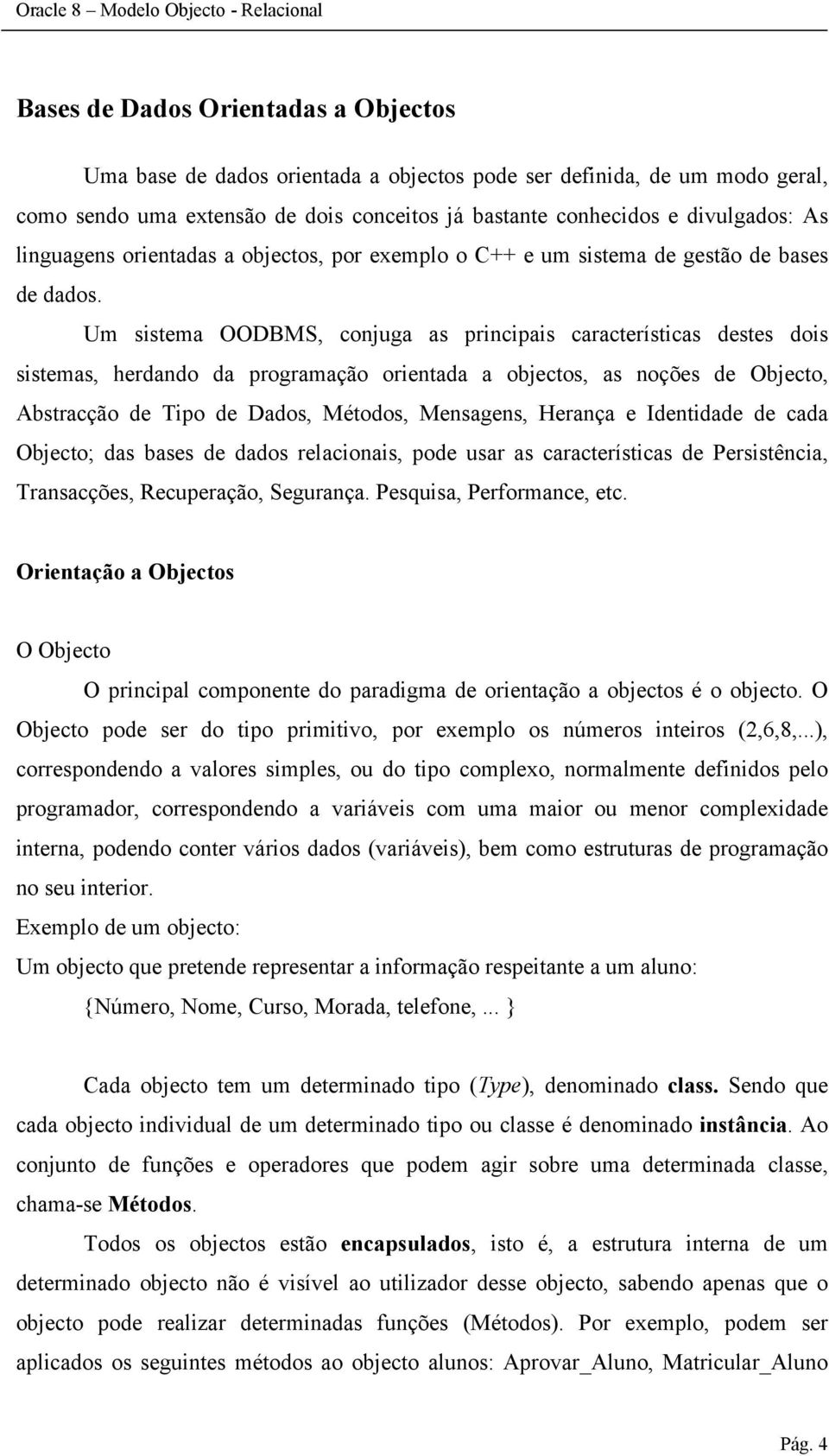 Um sistema OODBMS, conjuga as principais características destes dois sistemas, herdando da programação orientada a objectos, as noções de Objecto, Abstracção de Tipo de Dados, Métodos, Mensagens,