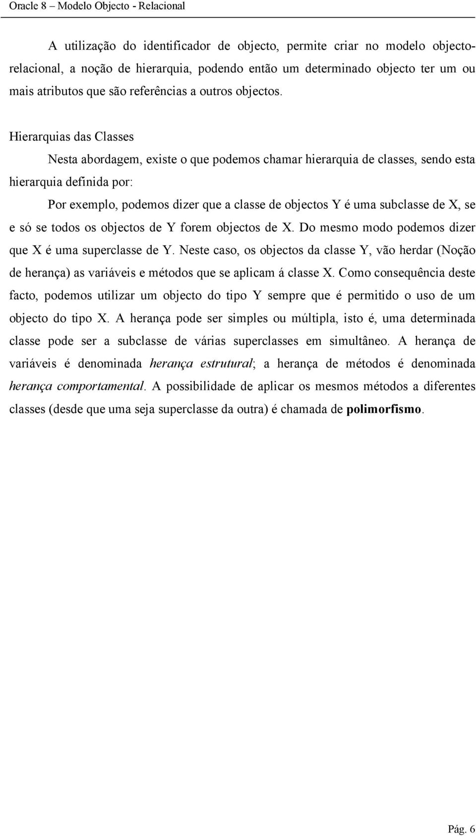 Hierarquias das Classes Nesta abordagem, existe o que podemos chamar hierarquia de classes, sendo esta hierarquia definida por: Por exemplo, podemos dizer que a classe de objectos Y é uma subclasse