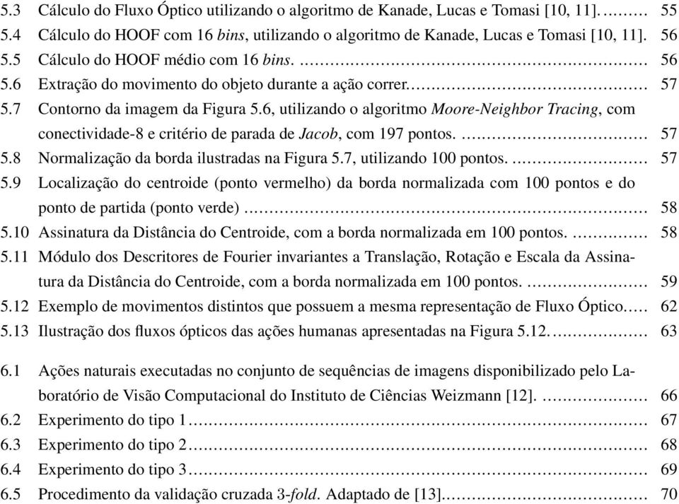 6, utilizando o algoritmo Moore-Neighbor Tracing, com conectividade-8 e critério de parada de Jacob, com 197 pontos.... 57 5.8 Normalização da borda ilustradas na Figura 5.7, utilizando 100 pontos.