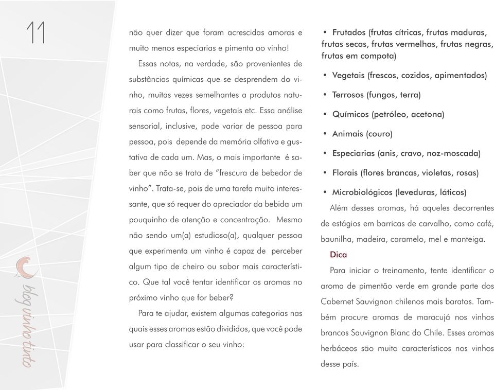 Essa análise sensorial, inclusive, pode variar de pessoa para pessoa, pois depende da memória olfativa e gustativa de cada um.