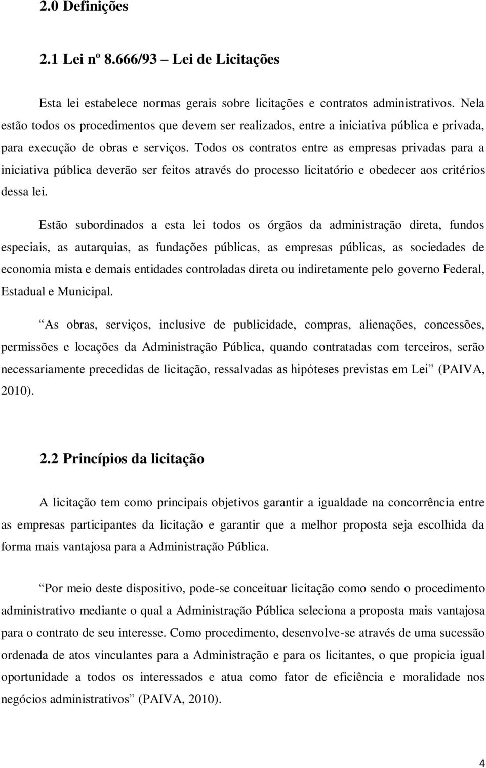 Todos os contratos entre as empresas privadas para a iniciativa pública deverão ser feitos através do processo licitatório e obedecer aos critérios dessa lei.