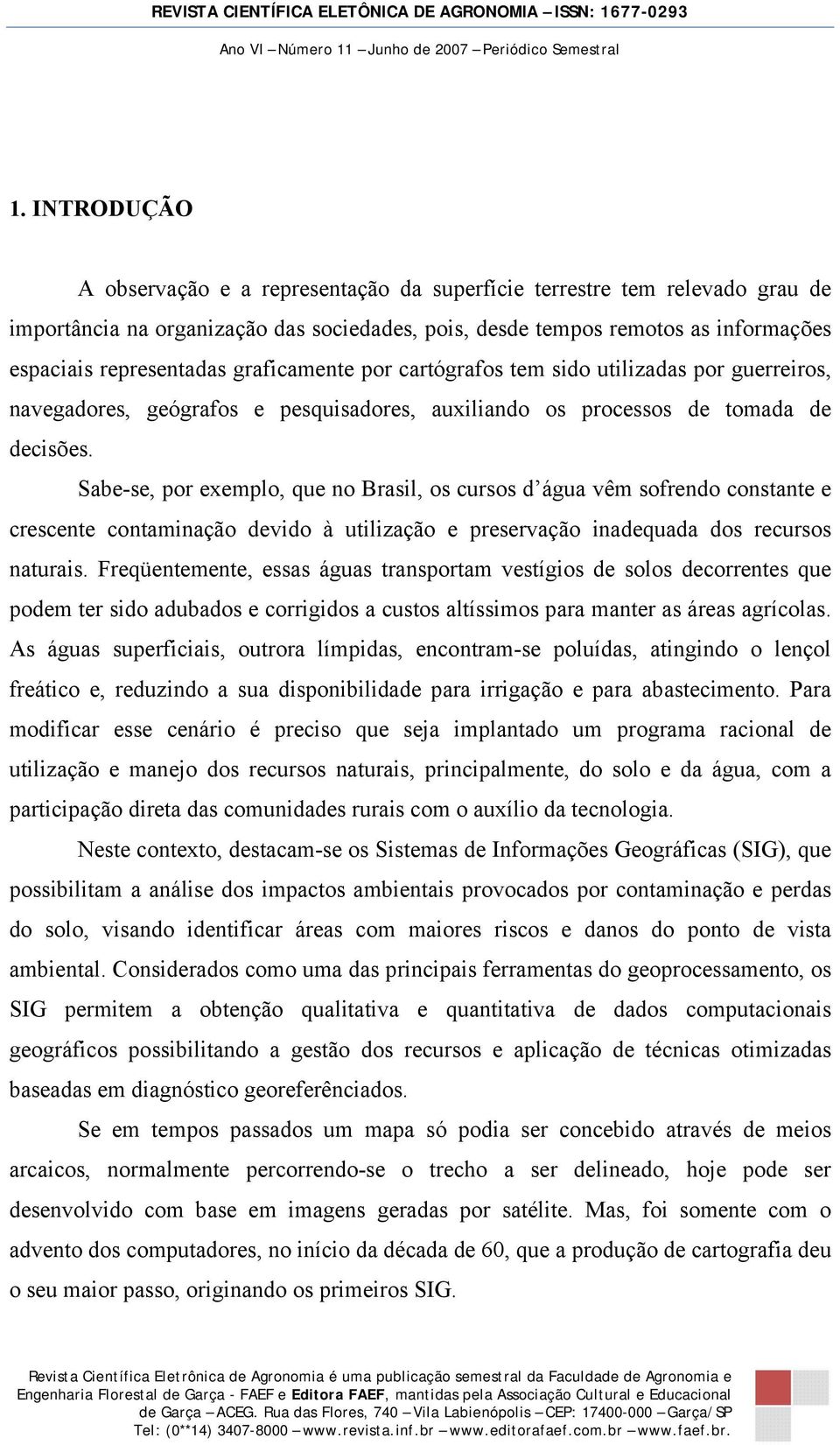 Sabe-se, por exemplo, que no Brasil, os cursos d água vêm sofrendo constante e crescente contaminação devido à utilização e preservação inadequada dos recursos naturais.