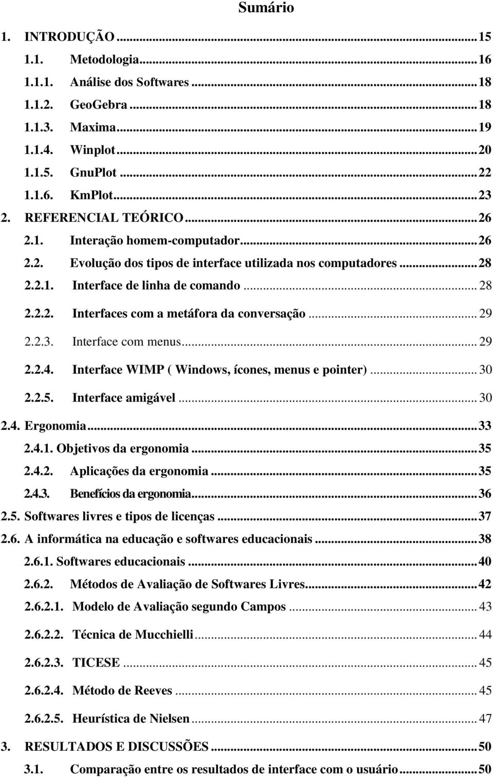 .. 29 2.2.3. Interface com menus... 29 2.2.4. Interface WIMP ( Windows, ícones, menus e pointer)... 30 2.2.5. Interface amigável... 30 2.4. Ergonomia... 33 2.4.1. Objetivos da ergonomia... 35 2.4.2. Aplicações da ergonomia.