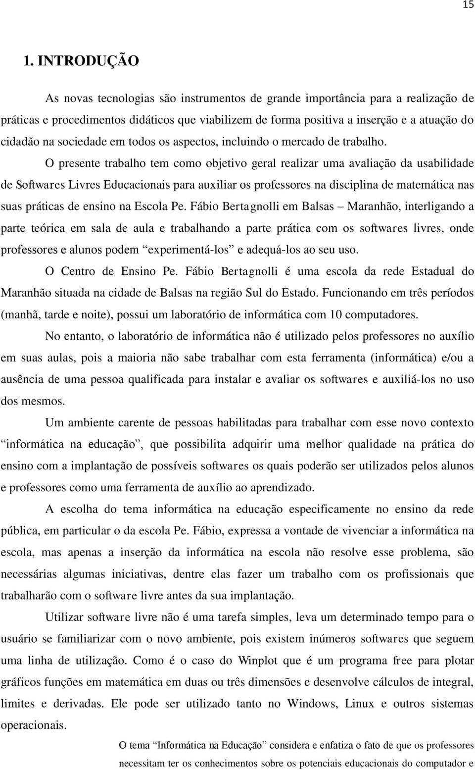 O presente trabalho tem como objetivo geral realizar uma avaliação da usabilidade de Softwares Livres Educacionais para auxiliar os professores na disciplina de matemática nas suas práticas de ensino