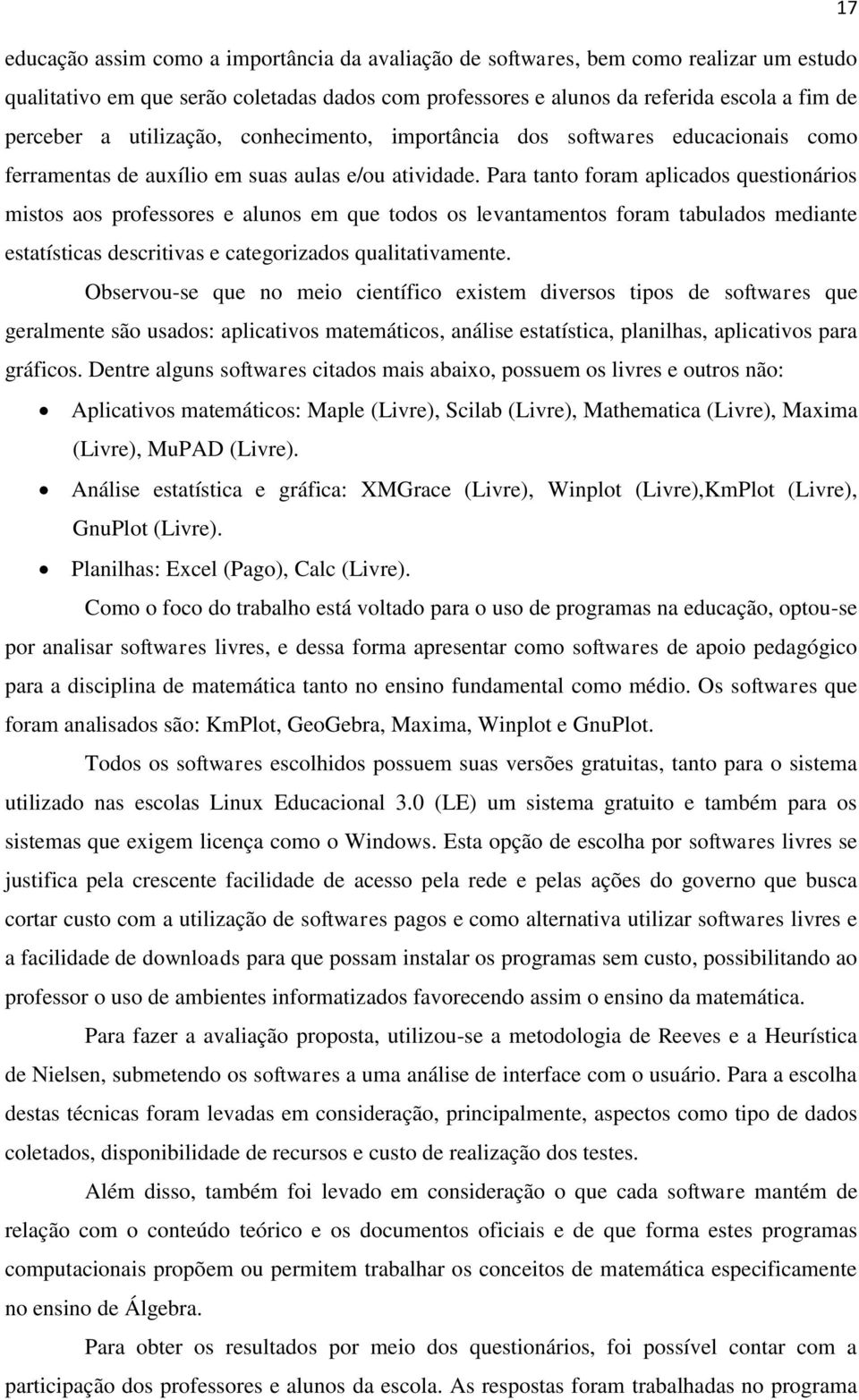 Para tanto foram aplicados questionários mistos aos professores e alunos em que todos os levantamentos foram tabulados mediante estatísticas descritivas e categorizados qualitativamente.