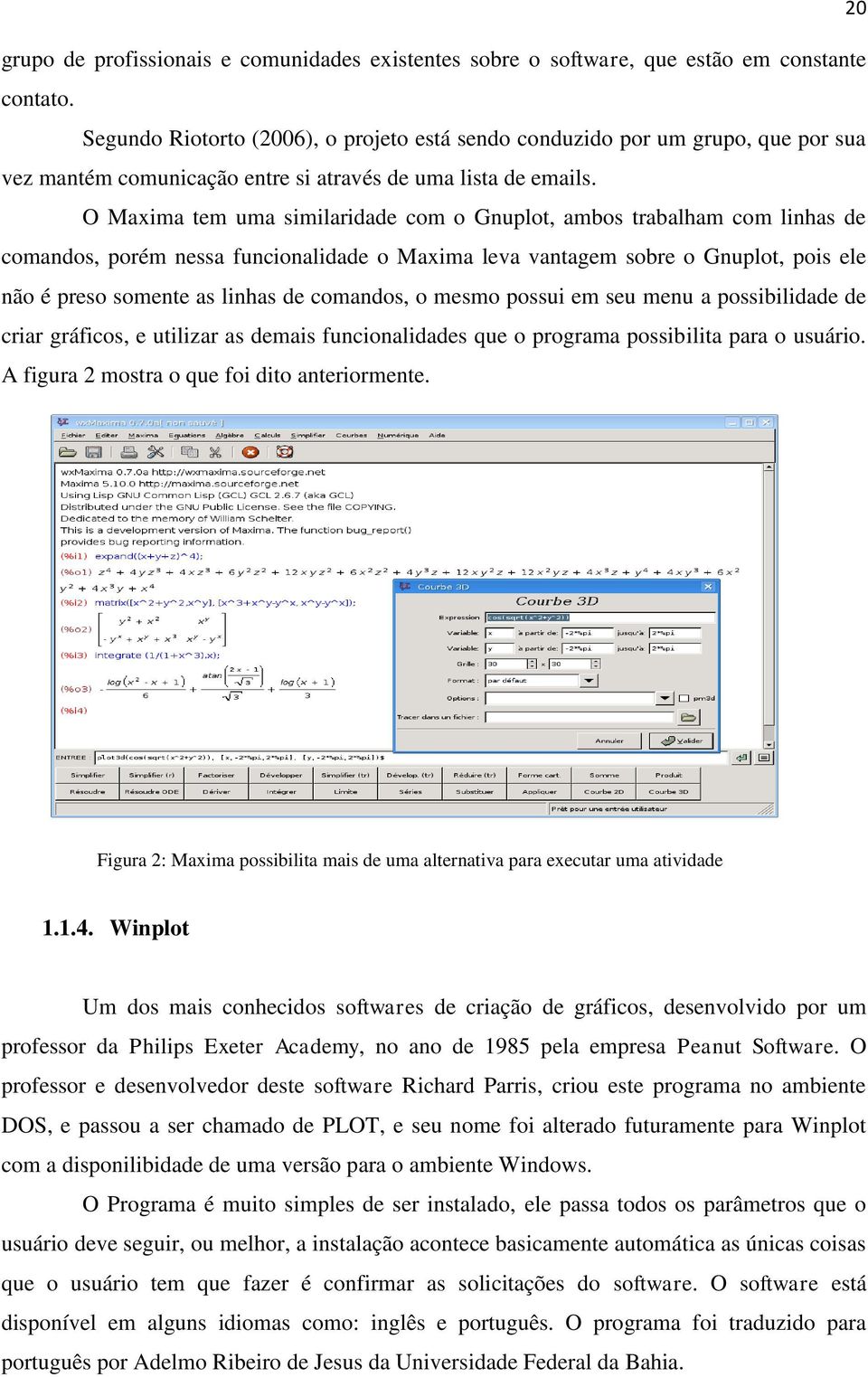 O Maxima tem uma similaridade com o Gnuplot, ambos trabalham com linhas de comandos, porém nessa funcionalidade o Maxima leva vantagem sobre o Gnuplot, pois ele não é preso somente as linhas de