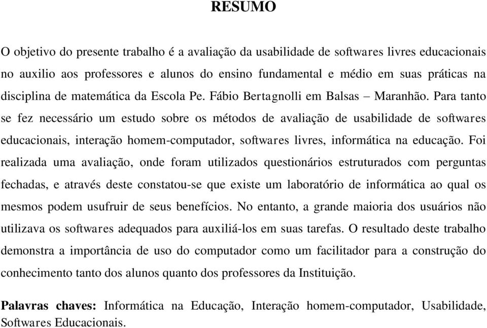 Para tanto se fez necessário um estudo sobre os métodos de avaliação de usabilidade de softwares educacionais, interação homem-computador, softwares livres, informática na educação.