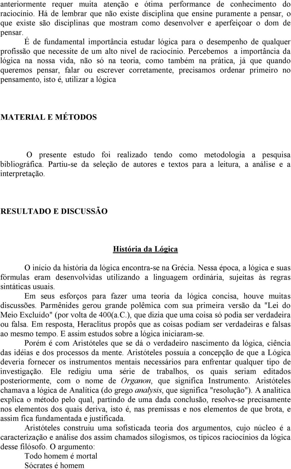 É de fundamental importância estudar lógica para o desempenho de qualquer profissão que necessite de um alto nível de raciocínio.