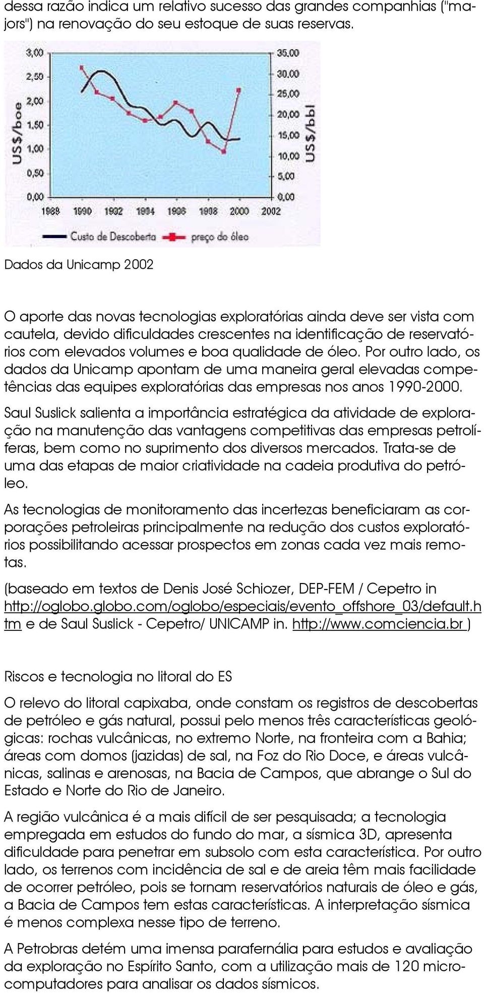 qualidade de óleo. Por outro lado, os dados da Unicamp apontam de uma maneira geral elevadas competências das equipes exploratórias das empresas nos anos 1990-2000.