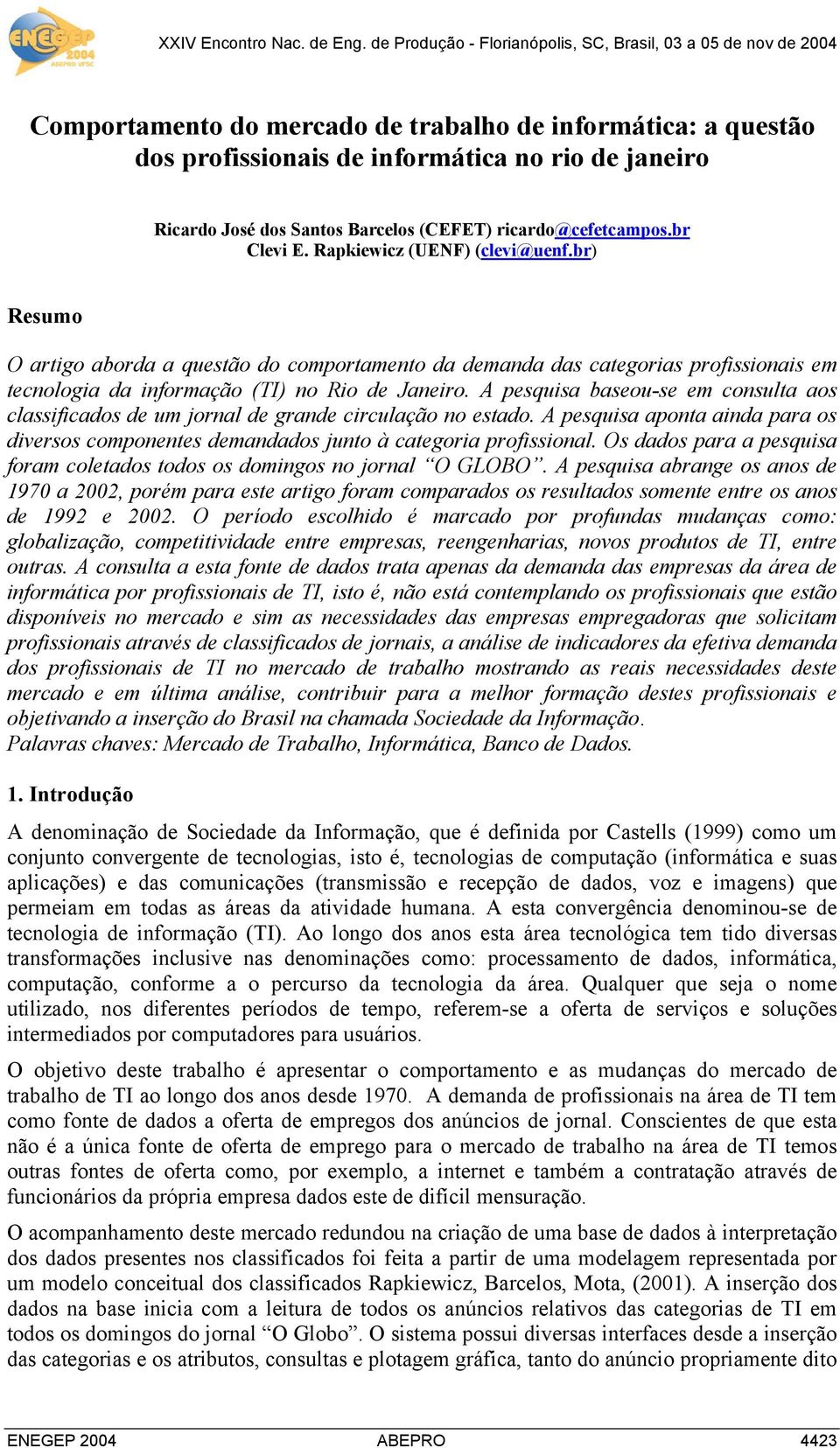 A pesquisa baseou-se em consulta aos classificados de um jornal de grande circulação no estado. A pesquisa aponta ainda para os diversos componentes demandados junto à categoria profissional.