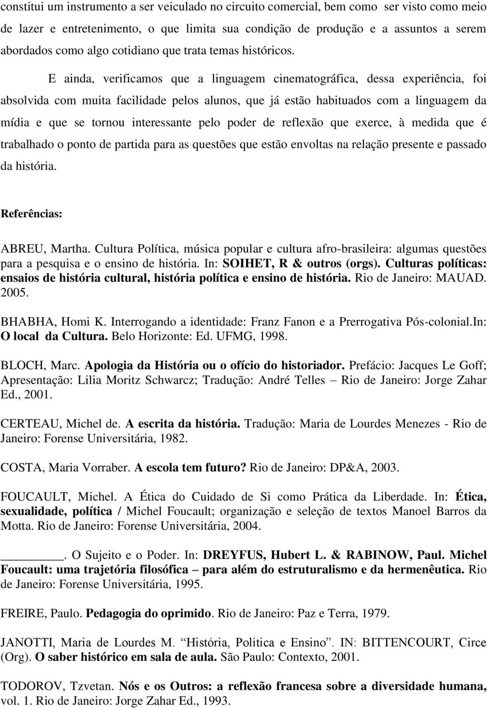 E ainda, verificamos que a linguagem cinematográfica, dessa experiência, foi absolvida com muita facilidade pelos alunos, que já estão habituados com a linguagem da mídia e que se tornou interessante