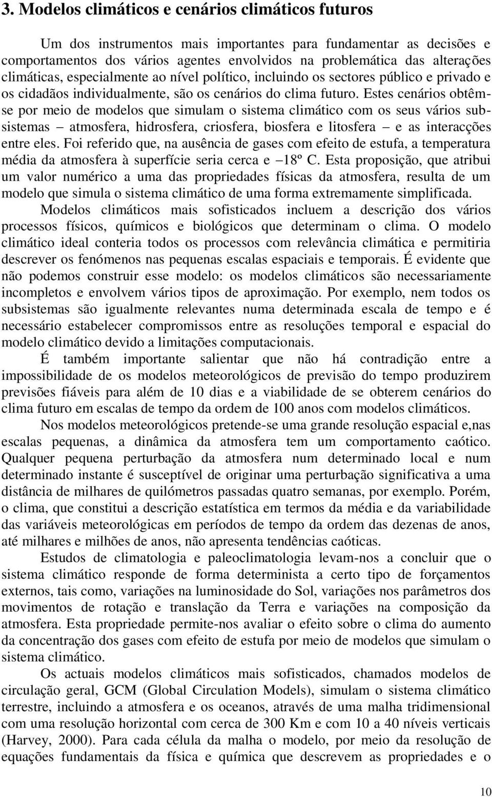 Estes cenários obtêmse por meio de modelos que simulam o sistema climático com os seus vários subsistemas atmosfera, hidrosfera, criosfera, biosfera e litosfera e as interacções entre eles.