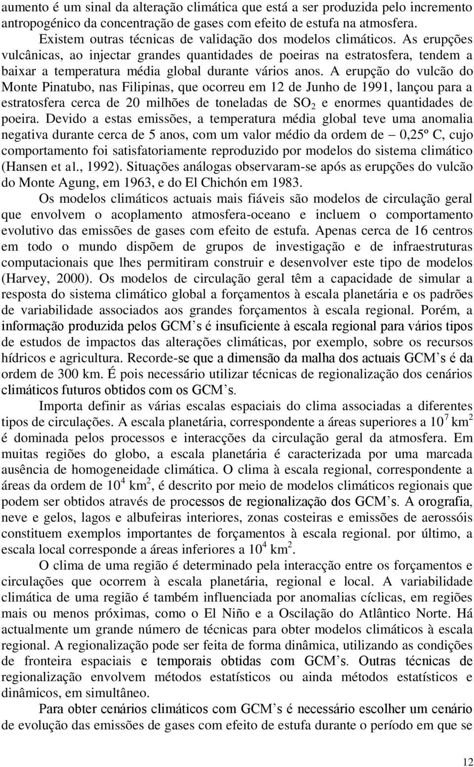 As erupções vulcânicas, ao injectar grandes quantidades de poeiras na estratosfera, tendem a baixar a temperatura média global durante vários anos.