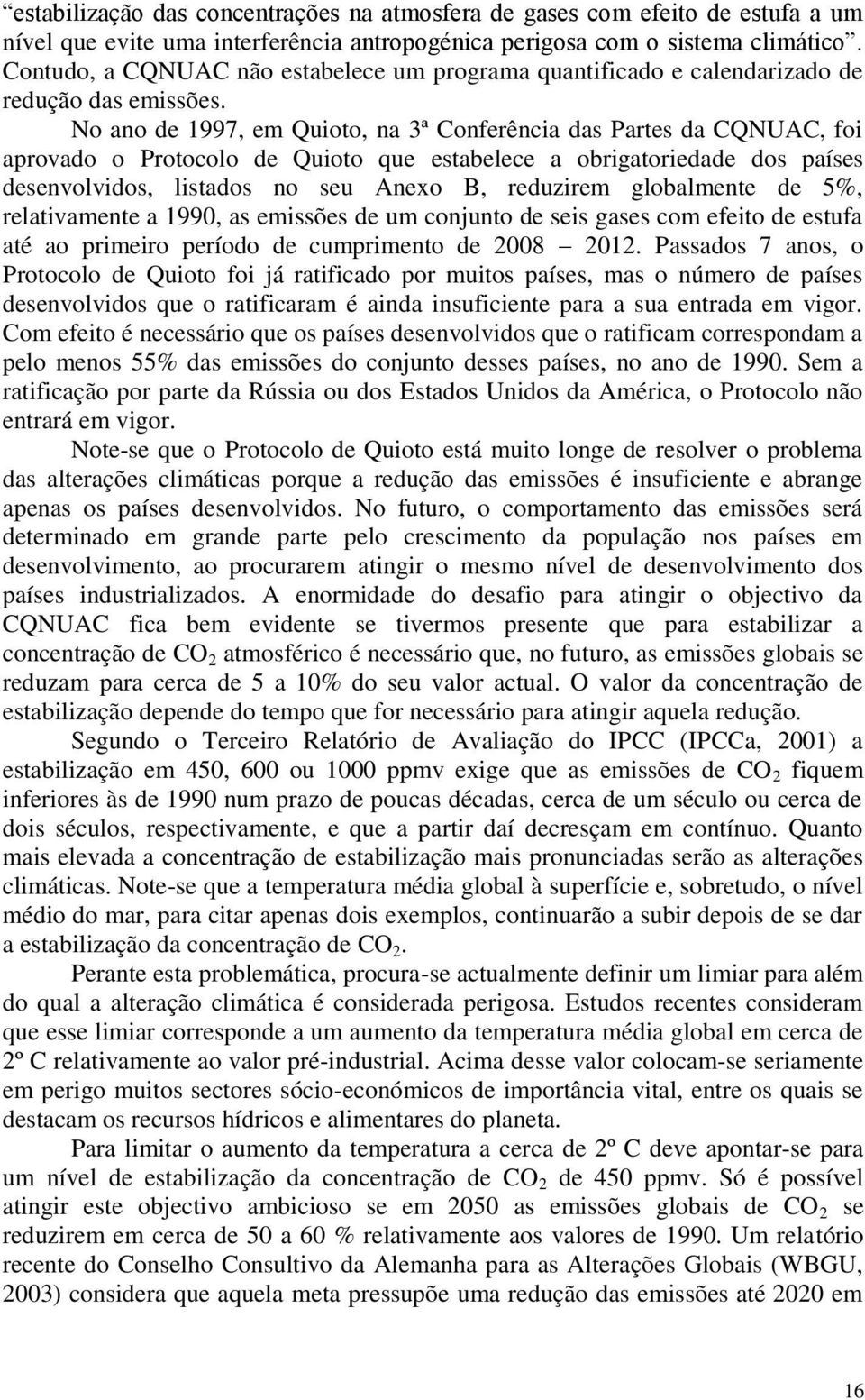 No ano de 1997, em Quioto, na 3ª Conferência das Partes da CQNUAC, foi aprovado o Protocolo de Quioto que estabelece a obrigatoriedade dos países desenvolvidos, listados no seu Anexo B, reduzirem