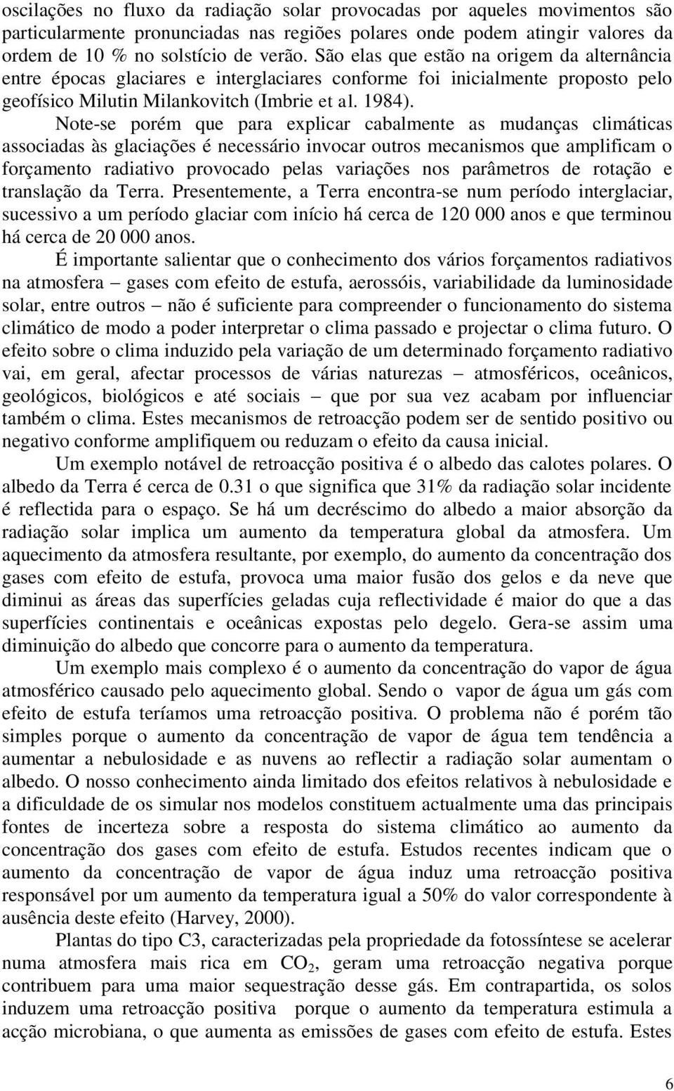 Note-se porém que para explicar cabalmente as mudanças climáticas associadas às glaciações é necessário invocar outros mecanismos que amplificam o forçamento radiativo provocado pelas variações nos