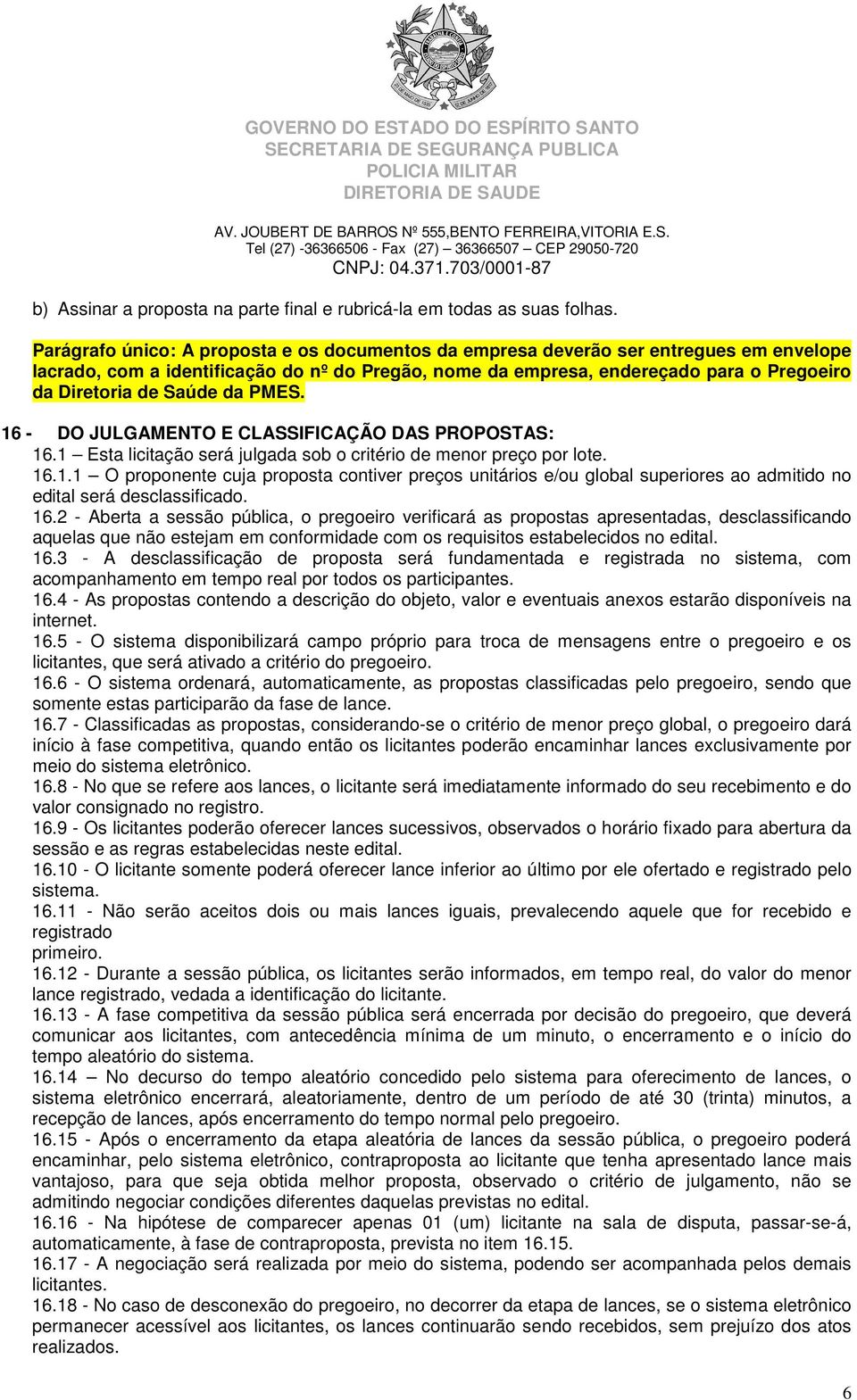 Saúde da PMES. 16 - DO JULGAMENTO E CLASSIFICAÇÃO DAS PROPOSTAS: 16.1 Esta licitação será julgada sob o critério de menor preço por lote. 16.1.1 O proponente cuja proposta contiver preços unitários e/ou global superiores ao admitido no edital será desclassificado.