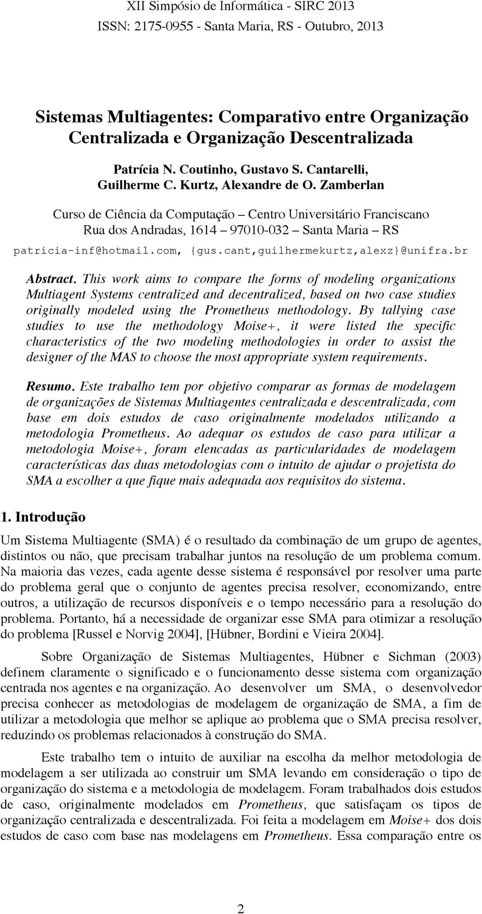 This work aims to compare the forms of modeling organizations Multiagent Systems centralized and decentralized, based on two case studies originally modeled using the Prometheus methodology.