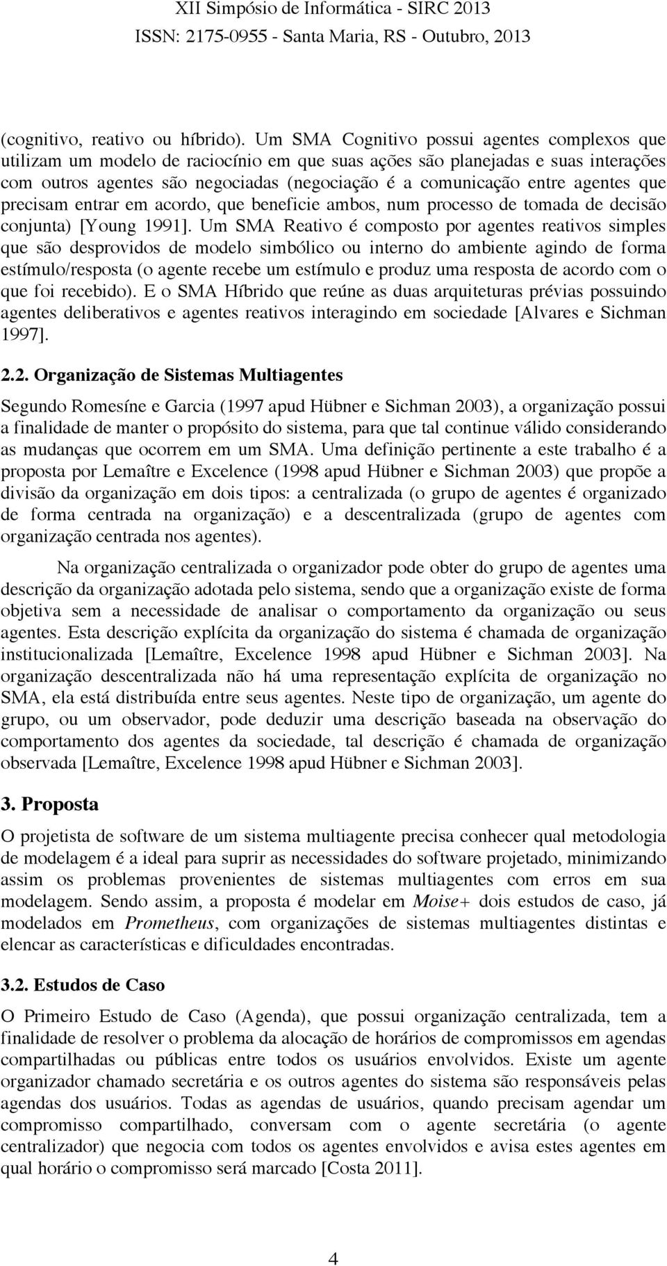 agentes que precisam entrar em acordo, que beneficie ambos, num processo de tomada de decisão conjunta) [Young 1991].