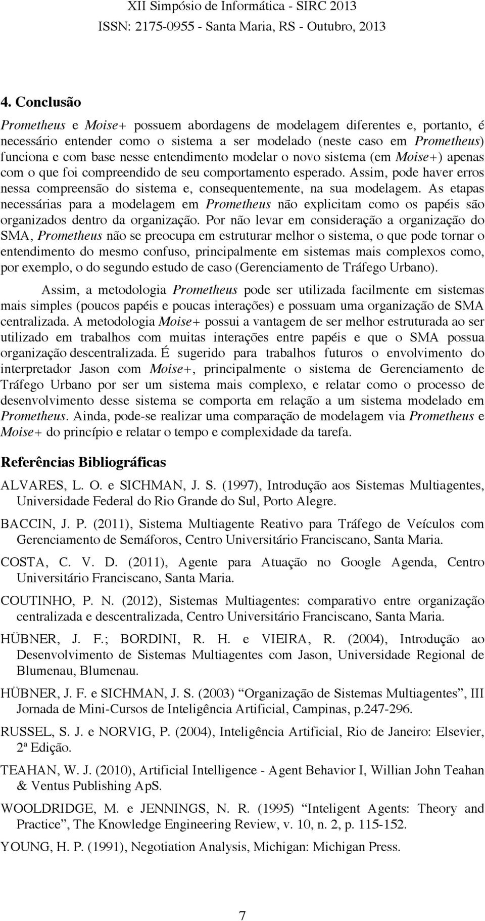 Assim, pode haver erros nessa compreensão do sistema e, consequentemente, na sua modelagem.