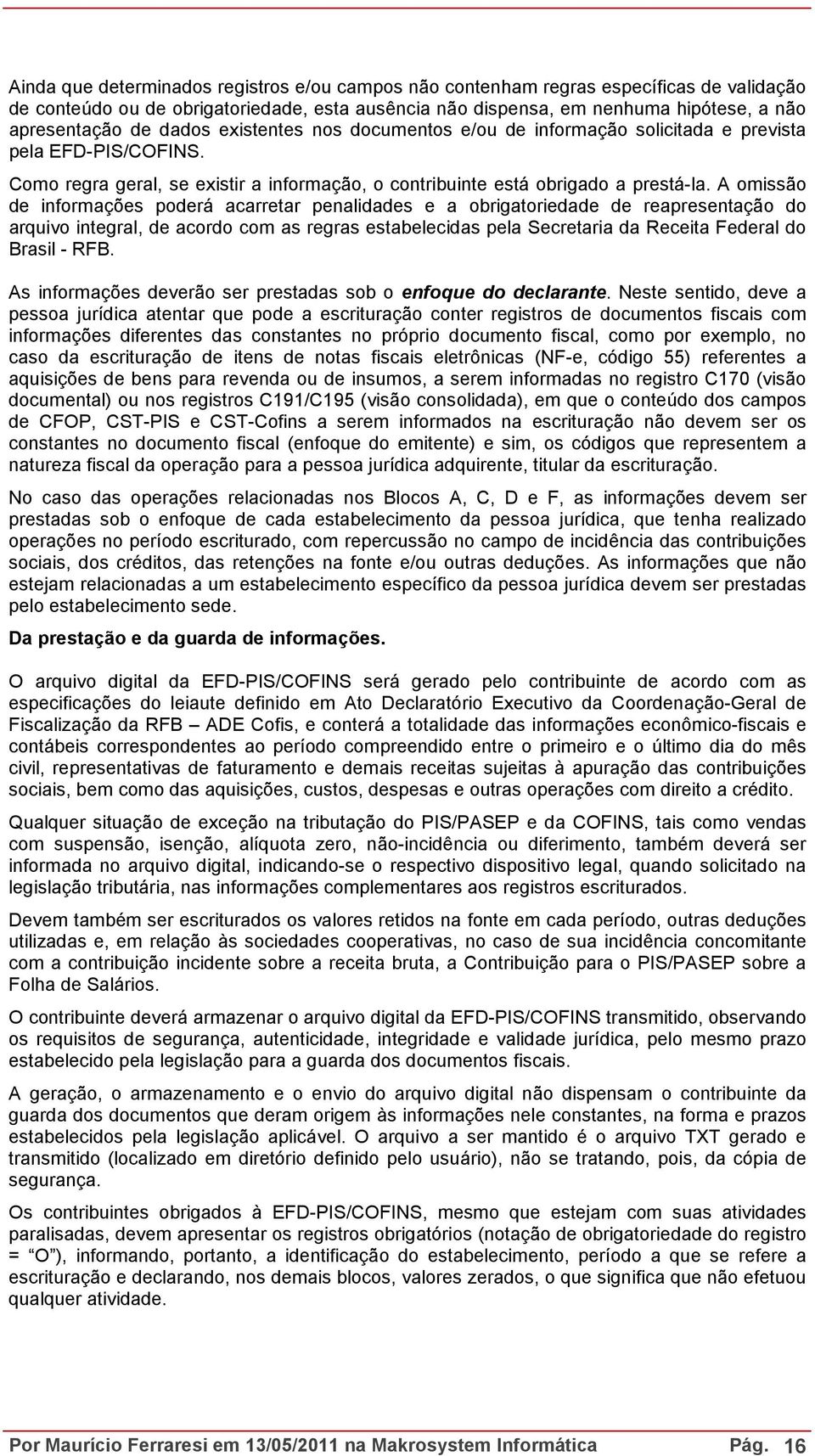 A omissão de informações poderá acarretar penalidades e a obrigatoriedade de reapresentação do arquivo integral, de acordo com as regras estabelecidas pela Secretaria da Receita Federal do Brasil -