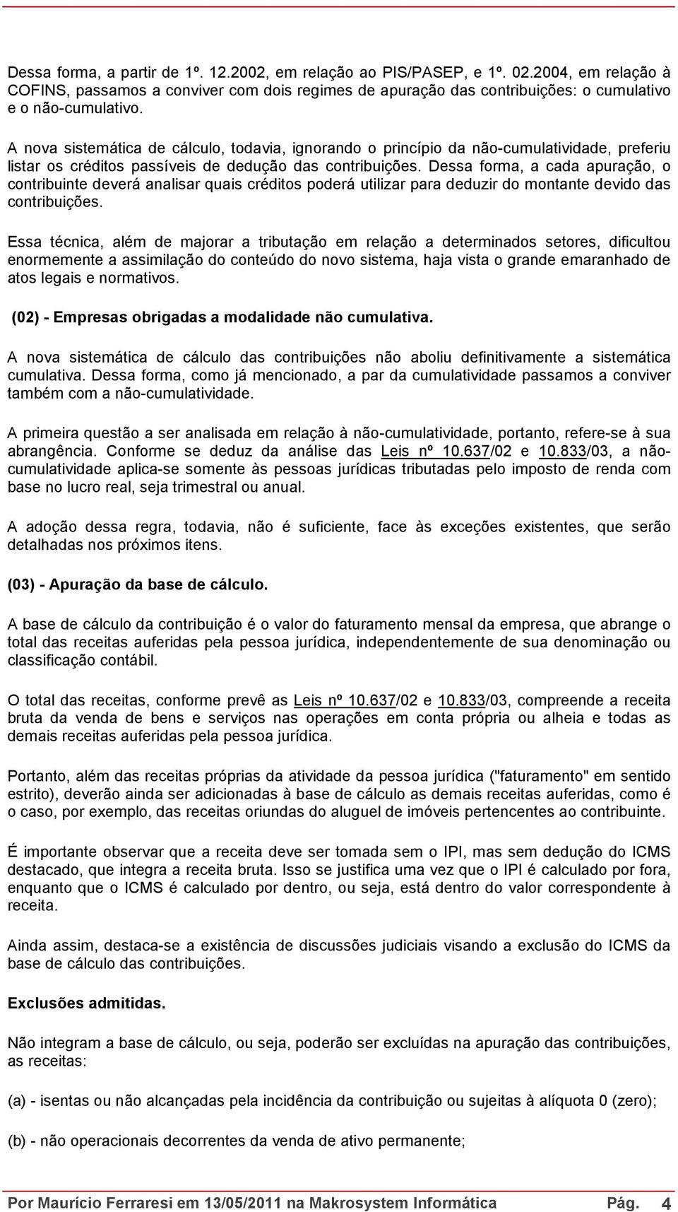 Dessa forma, a cada apuração, o contribuinte deverá analisar quais créditos poderá utilizar para deduzir do montante devido das contribuições.