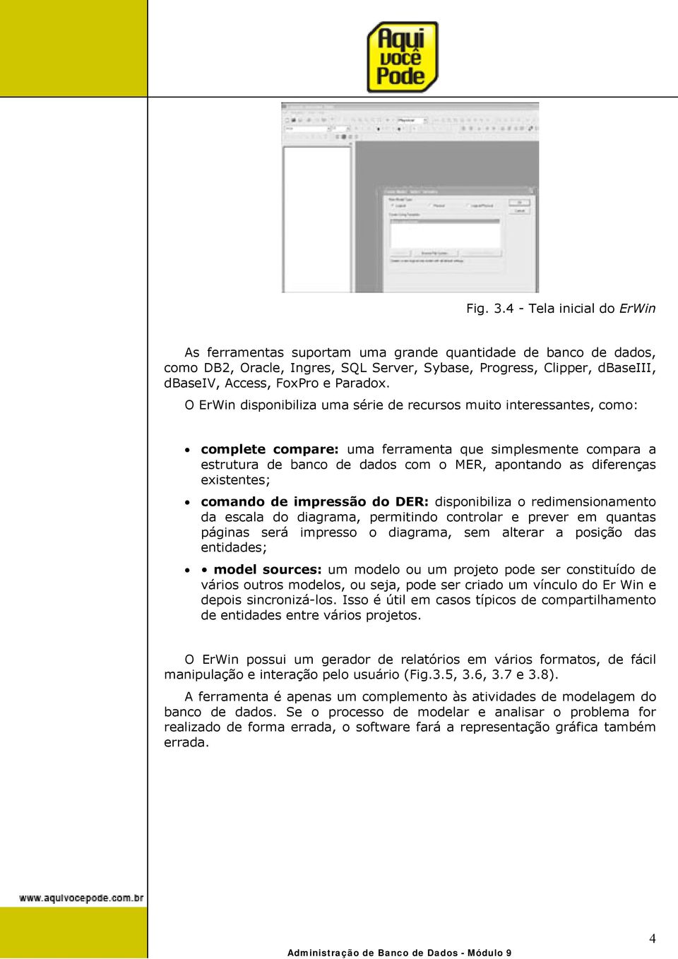 O ErWin disponibiliza uma série de recursos muito interessantes, como: complete compare: uma ferramenta que simplesmente compara a estrutura de banco de dados com o MER, apontando as diferenças