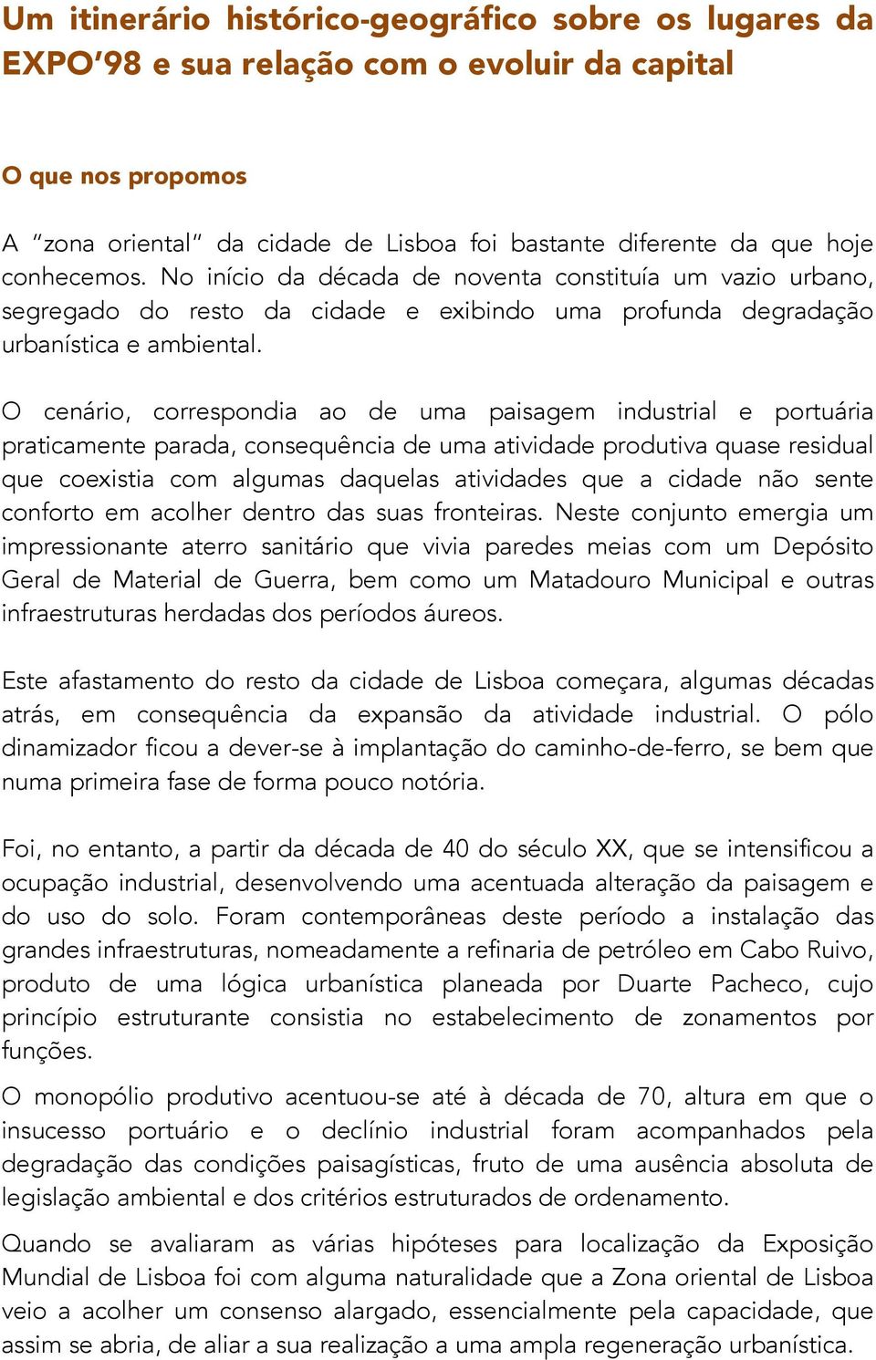 O cenário, correspondia ao de uma paisagem industrial e portuária praticamente parada, consequência de uma atividade produtiva quase residual que coexistia com algumas daquelas atividades que a