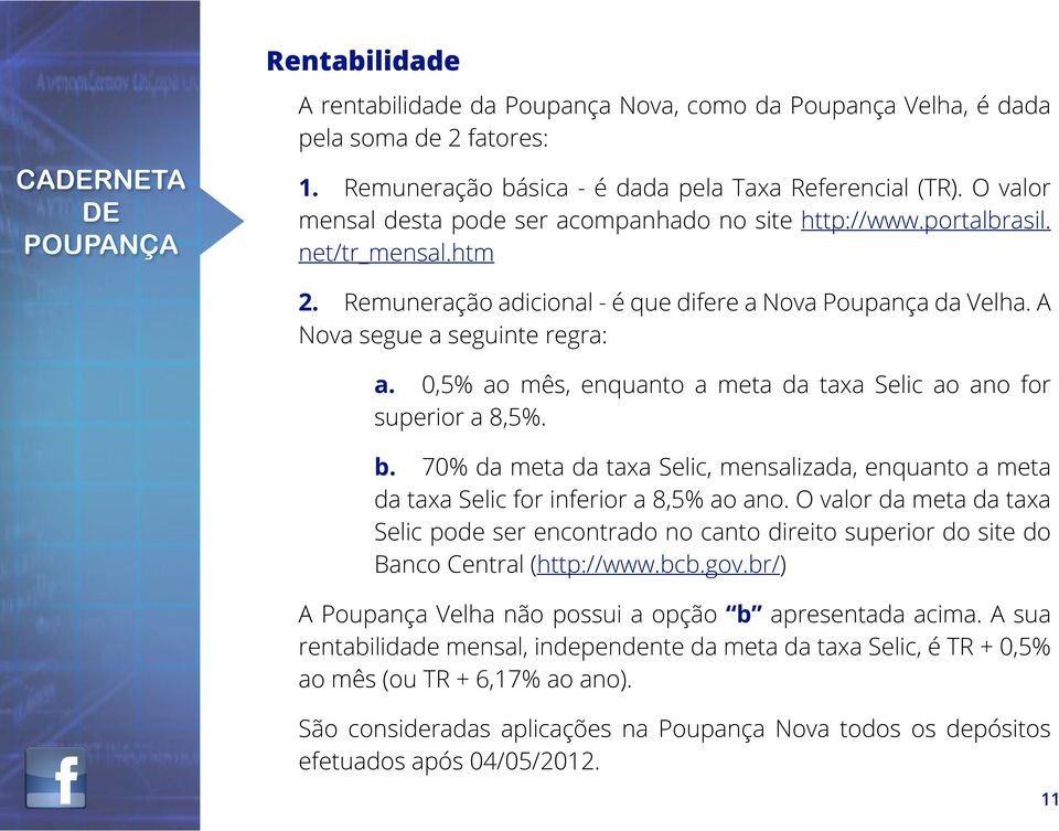 0,5% ao mês, enquanto a meta da taxa Selic ao ano for superior a 8,5%. b. 70% da meta da taxa Selic, mensalizada, enquanto a meta da taxa Selic for inferior a 8,5% ao ano.