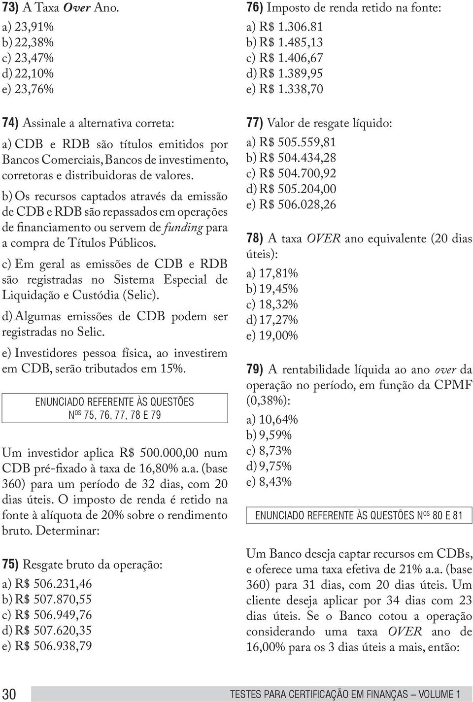 valores. b) Os recursos captados através da emissão de CDB e RDB são repassados em operações de financiamento ou servem de funding para a compra de Títulos Públicos.