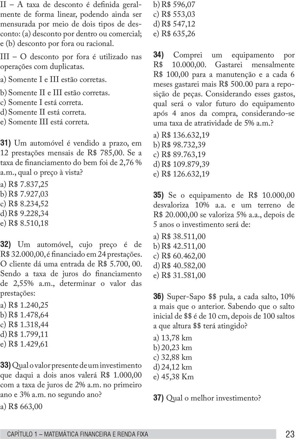 e) Somente III está correta. 31) Um automóvel é vendido a prazo, em 12 prestações mensais de R$ 785,00. Se a taxa de financiamento do bem foi de 2,76 % a.m., qual o preço à vista? a) R$ 7.