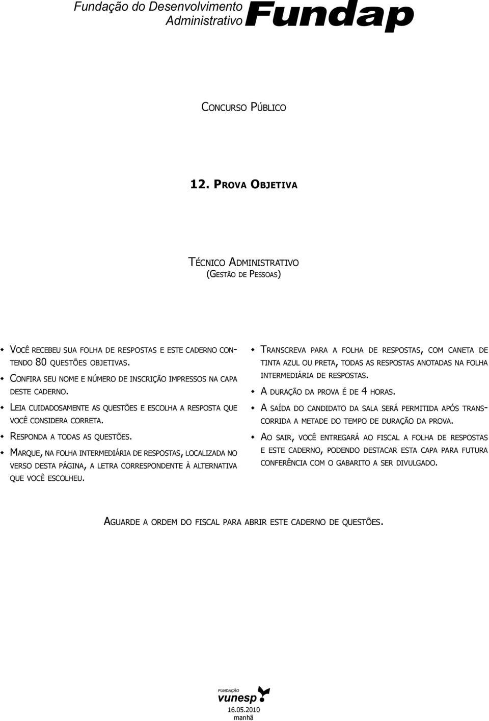 Confira seu nome e número de inscrição impressos na capa deste caderno. Leia cuidadosamente as questões e escolha a resposta que você considera correta. Responda a todas as questões.