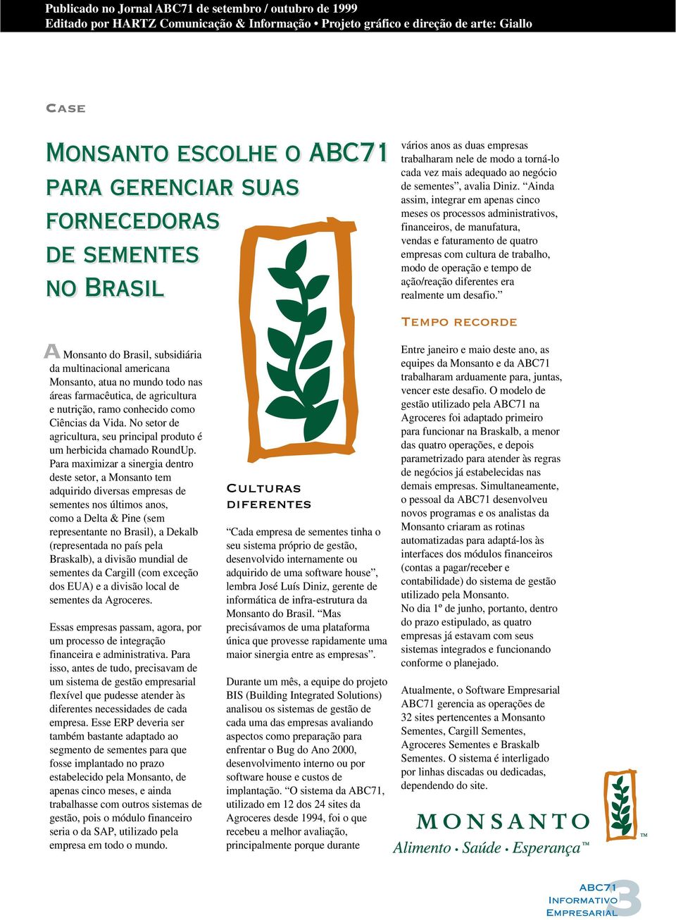 Para maximizar a sinergia dentro deste setor, a Monsanto tem adquirido diversas empresas de sementes nos últimos anos, como a Delta & Pine (sem representante no Brasil), a Dekalb (representada no