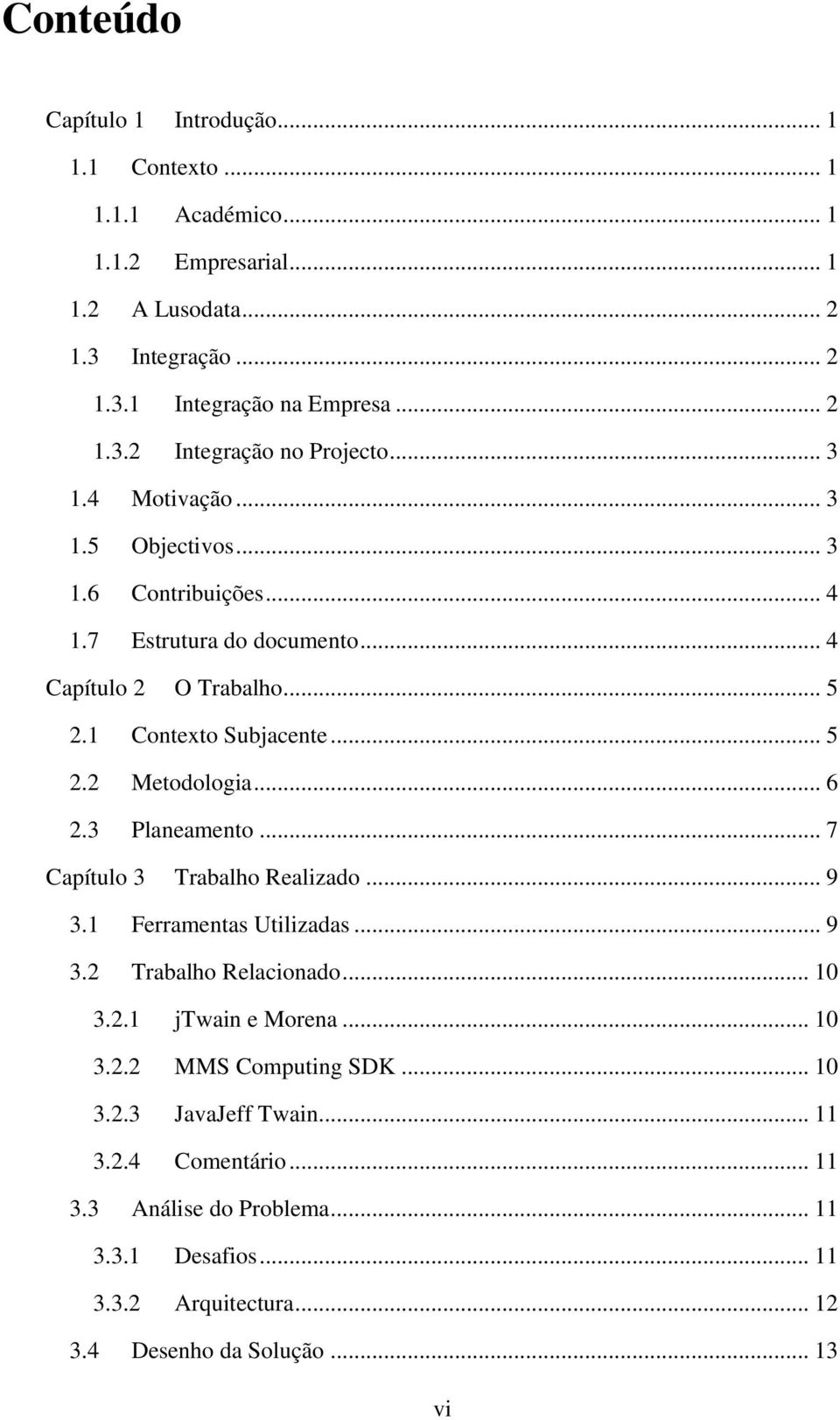 3 Planeamento... 7 Capítulo 3 Trabalho Realizado... 9 3.1 Ferramentas Utilizadas... 9 3.2 Trabalho Relacionado... 10 3.2.1 jtwain e Morena... 10 3.2.2 MMS Computing SDK... 10 3.2.3 JavaJeff Twain.