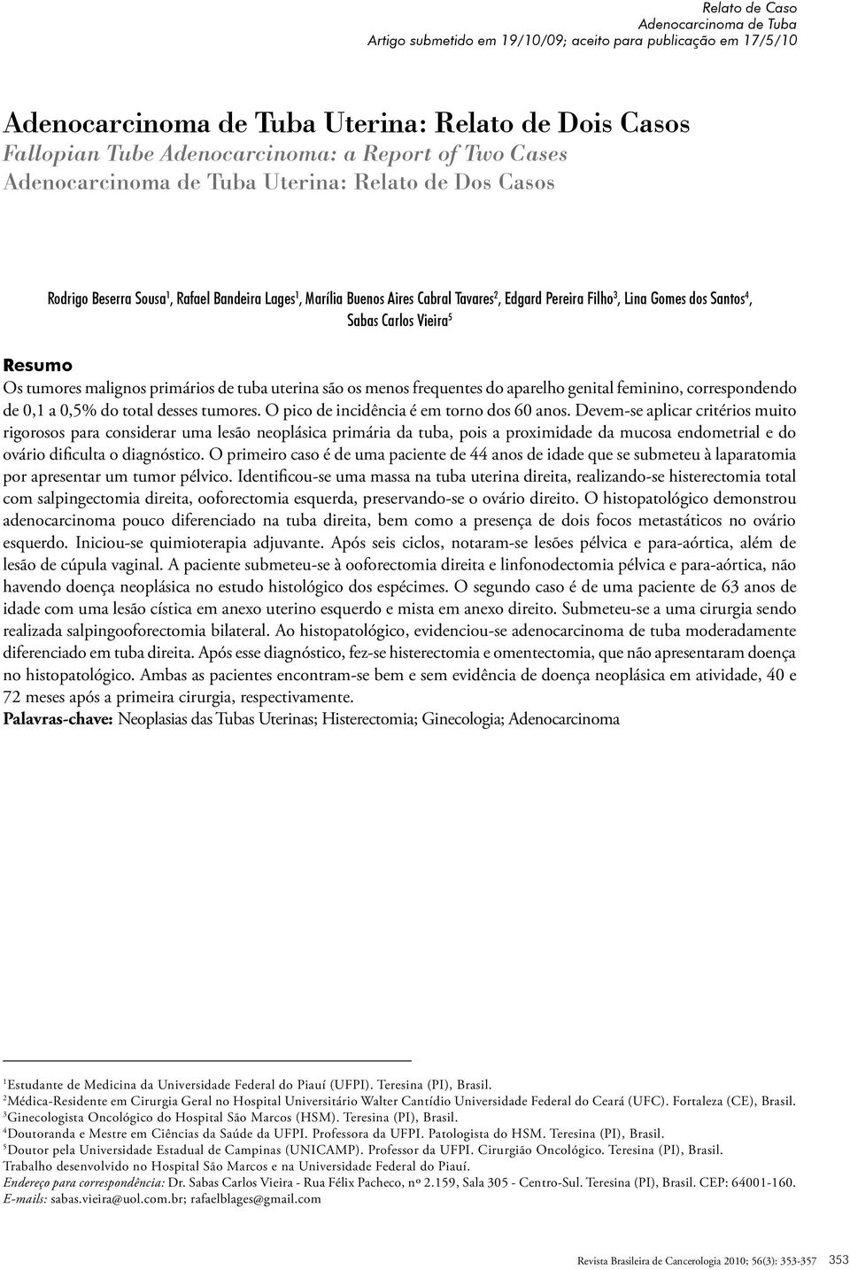 Sabas Carlos Vieira 5 Resumo Os tumores malignos primários de tuba uterina são os menos frequentes do aparelho genital feminino, correspondendo de 0,1 a 0,5% do total desses tumores.