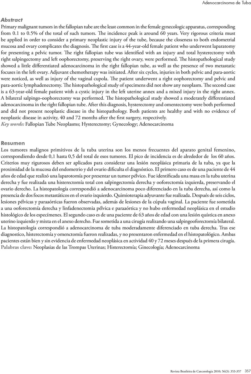 Very rigorous criteria must be applied in order to consider a primary neoplastic injury of the tube, because the closeness to both endometrial mucosa and ovary complicates the diagnosis.