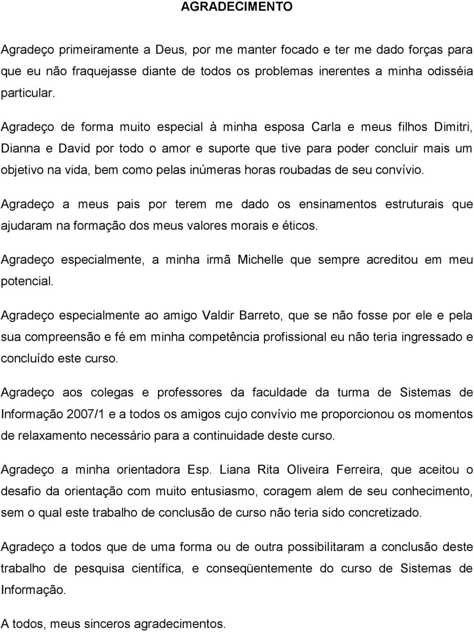 horas roubadas de seu convívio. Agradeço a meus pais por terem me dado os ensinamentos estruturais que ajudaram na formação dos meus valores morais e éticos.