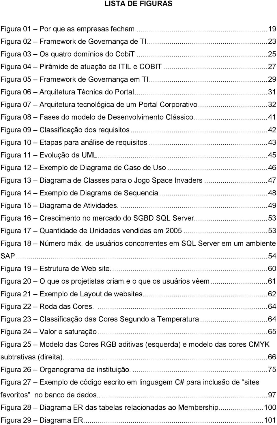 .. 32 Figura 08 Fases do modelo de Desenvolvimento Clássico... 41 Figura 09 Classificação dos requisitos... 42 Figura 10 Etapas para análise de requisitos... 43 Figura 11 Evolução da UML.